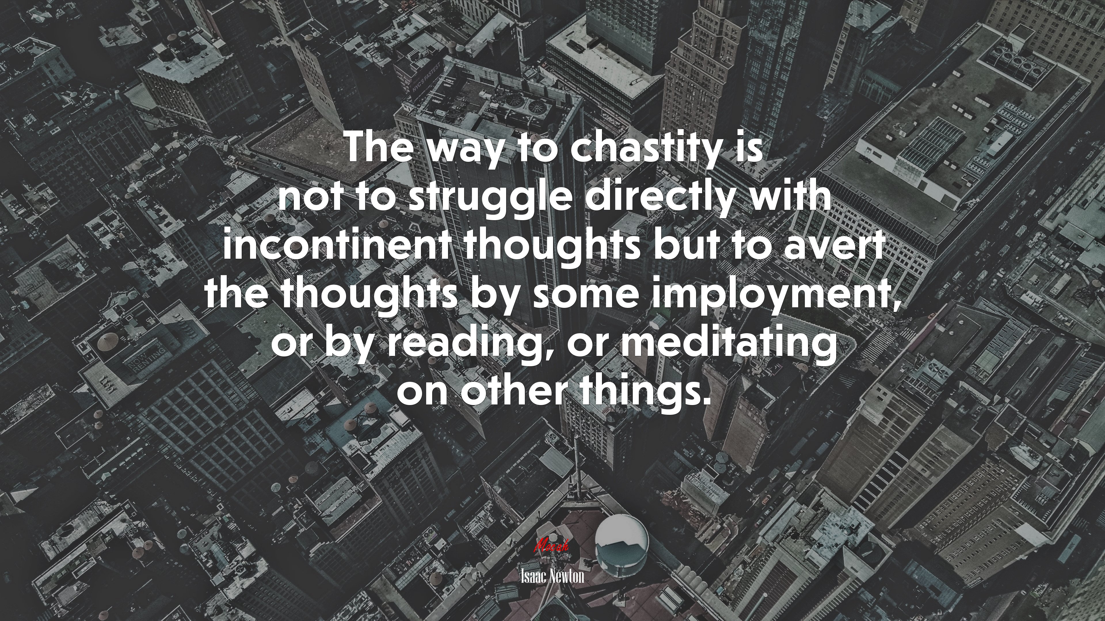 The way to chastity is not to struggle directly with incontinent thoughts but to avert the thoughts by some imployment, or by reading, or meditating on other things. | Isaac Newton quote HD Wallpaper