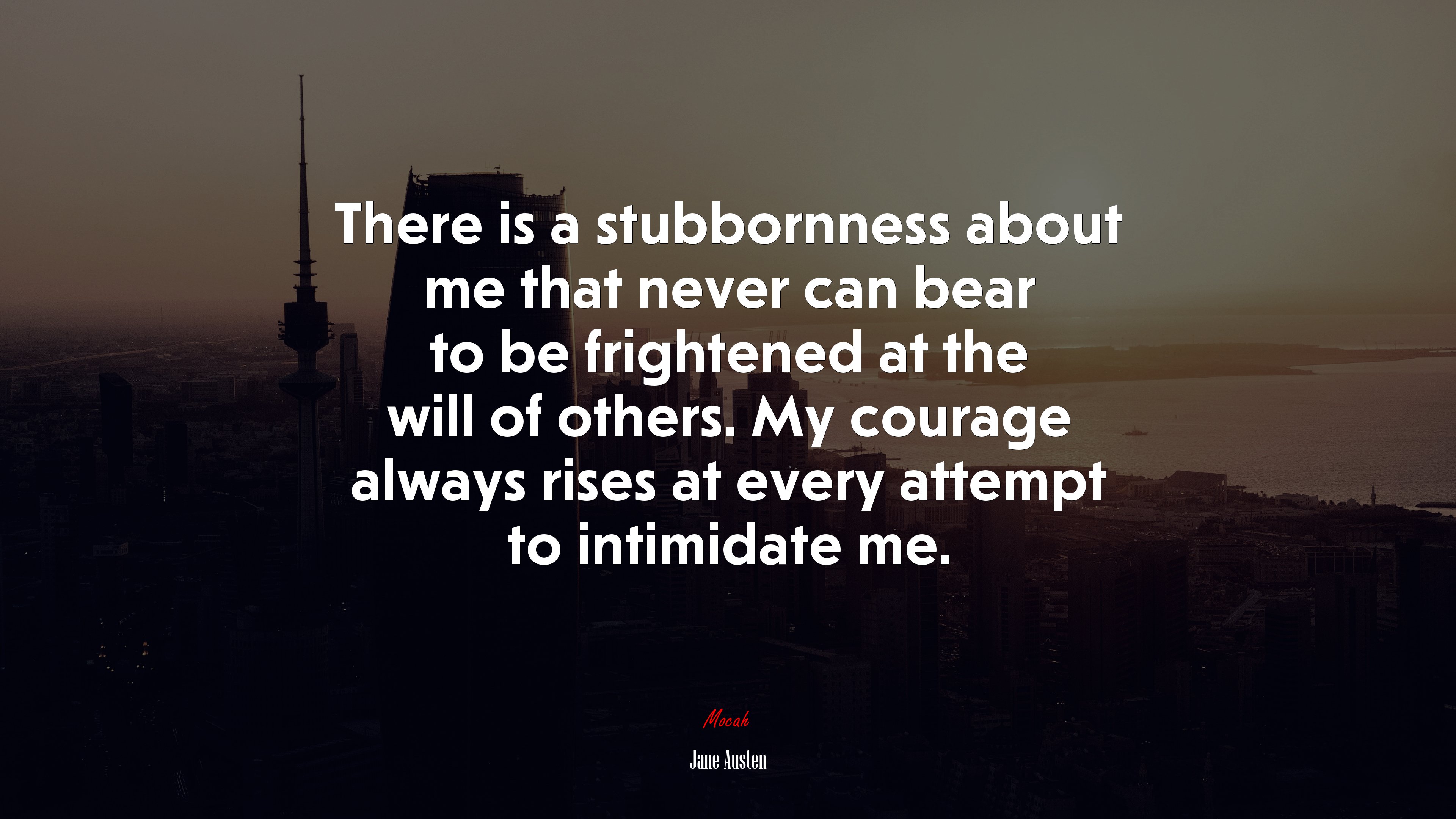 There is a stubbornness about me that never can bear to be frightened at the will of others. My courage always rises at every attempt to intimidate me. | Jane Austen quote HD Wallpaper