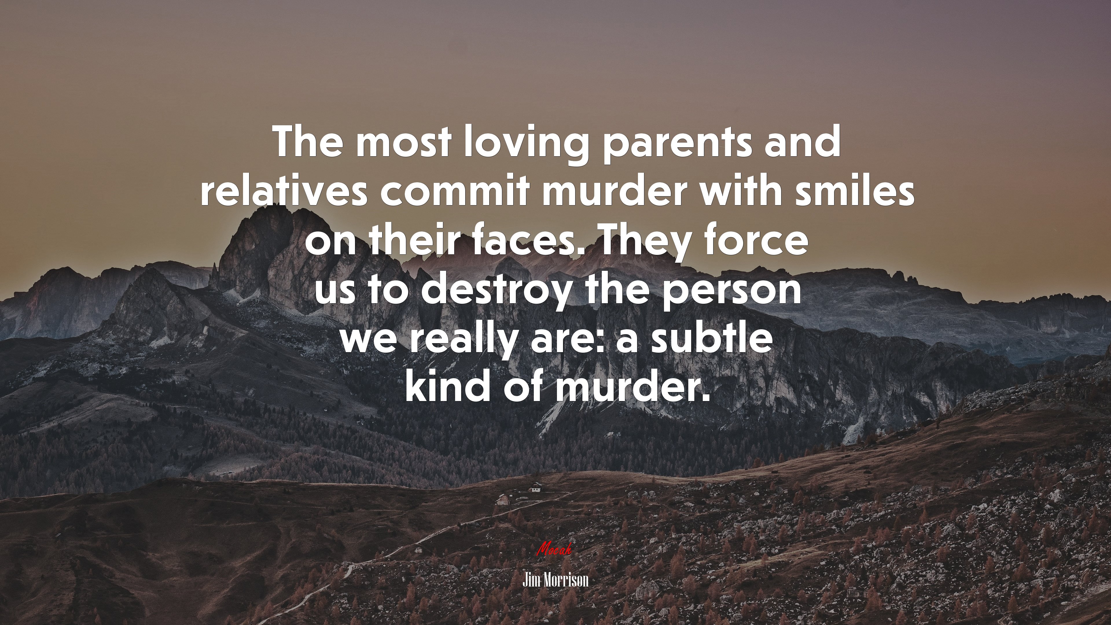The most loving parents and relatives commit murder with smiles on their faces. They force us to destroy the person we really are: a subtle kind of murder. | Jim Morrison quote HD Wallpaper