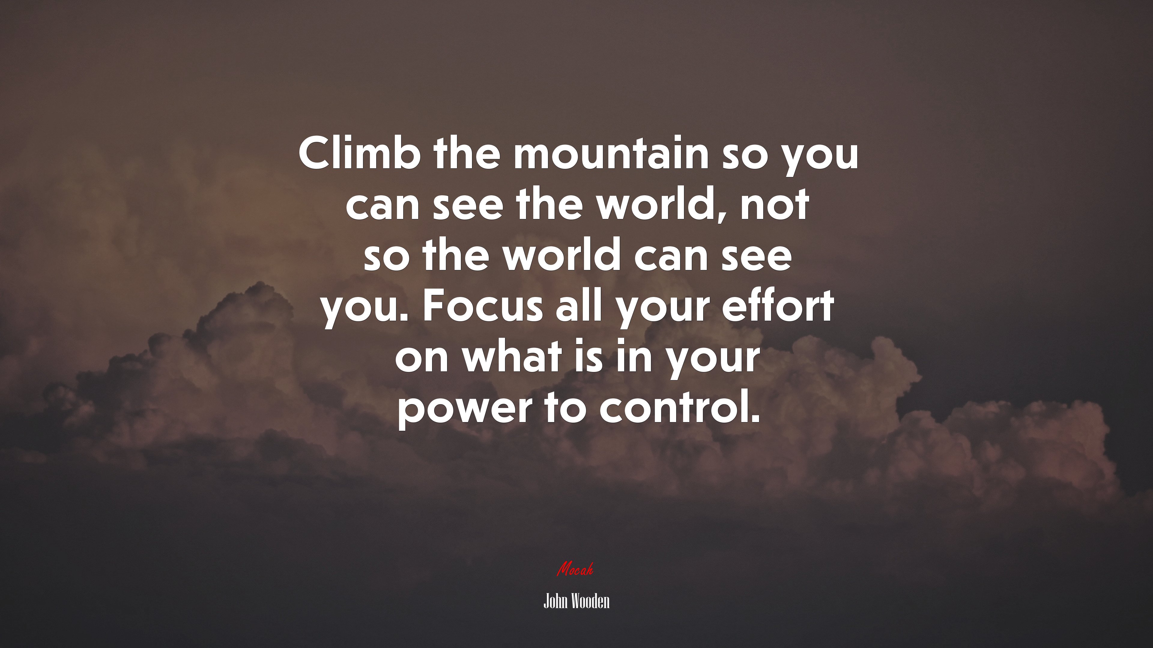 Climb the mountain so you can see the world, not so the world can see you. Focus all your effort on what is in your power to control. | John Wooden quote HD Wallpaper