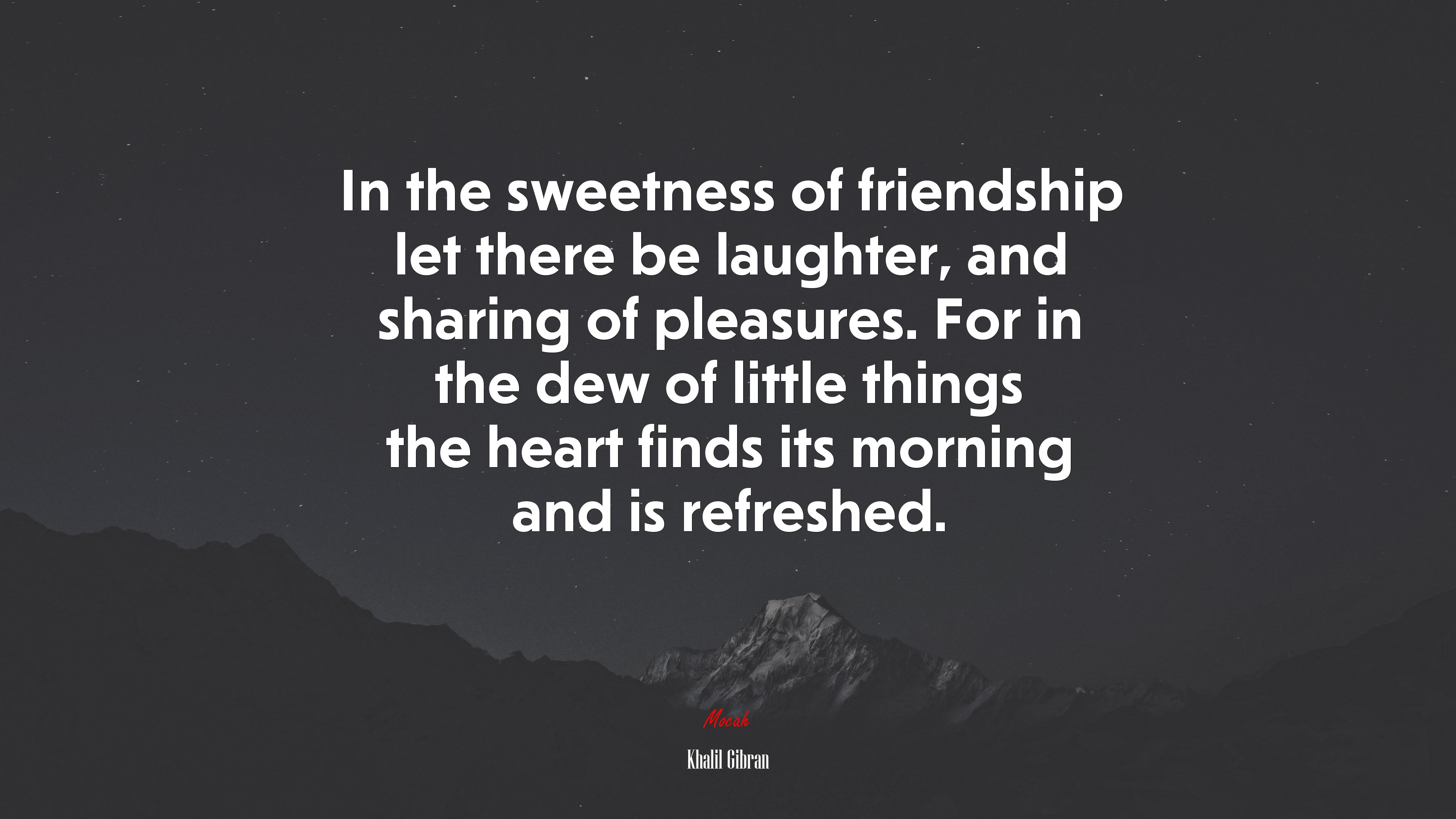 In the sweetness of friendship let there be laughter, and sharing of pleasures. For in the dew of little things the heart finds its morning and is refreshed. | Khalil Gibran quote HD Wallpaper