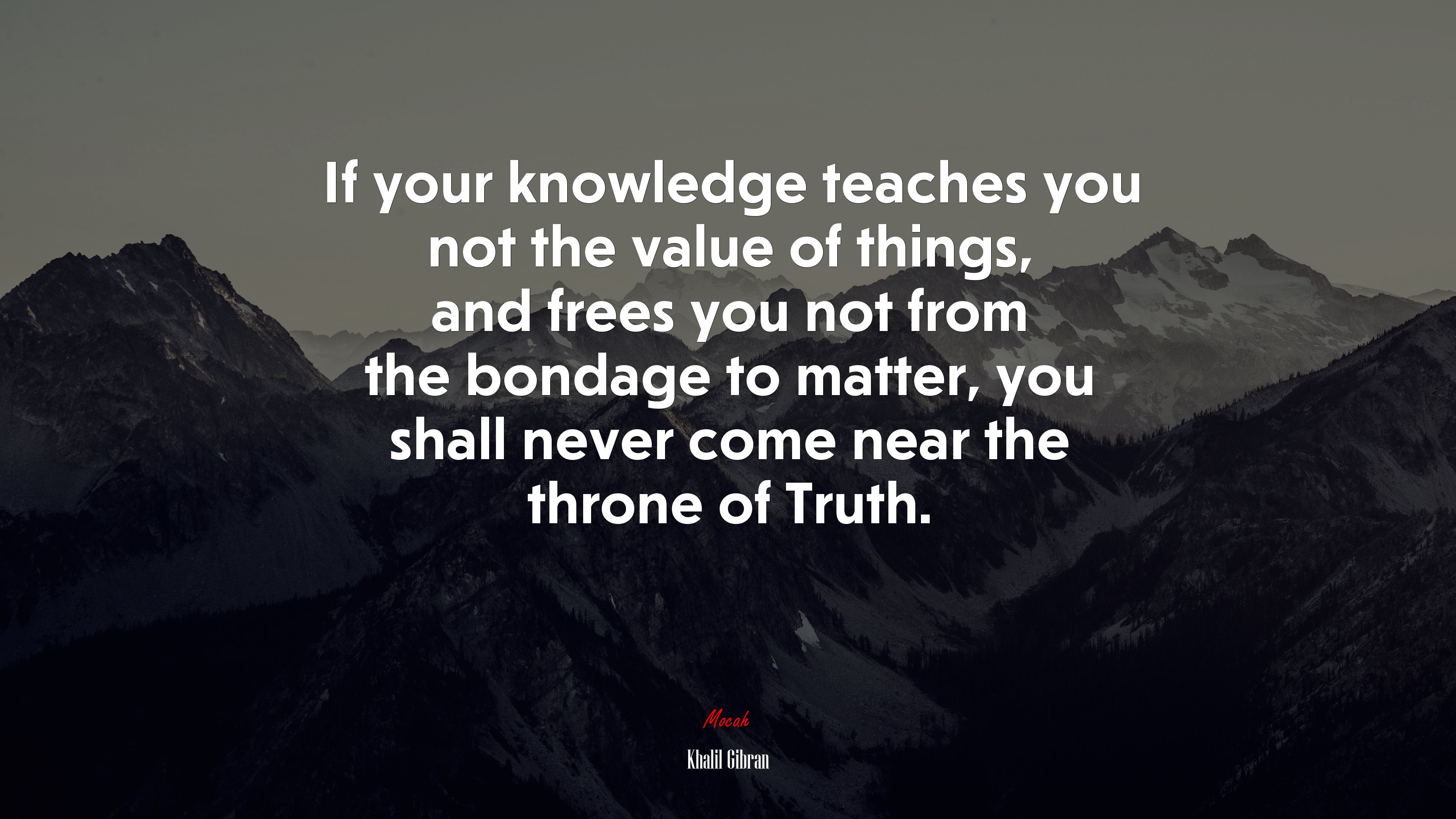 If your knowledge teaches you not the value of things, and frees you not from the bondage to matter, you shall never come near the throne of Truth. | Khalil Gibran quote HD Wallpaper