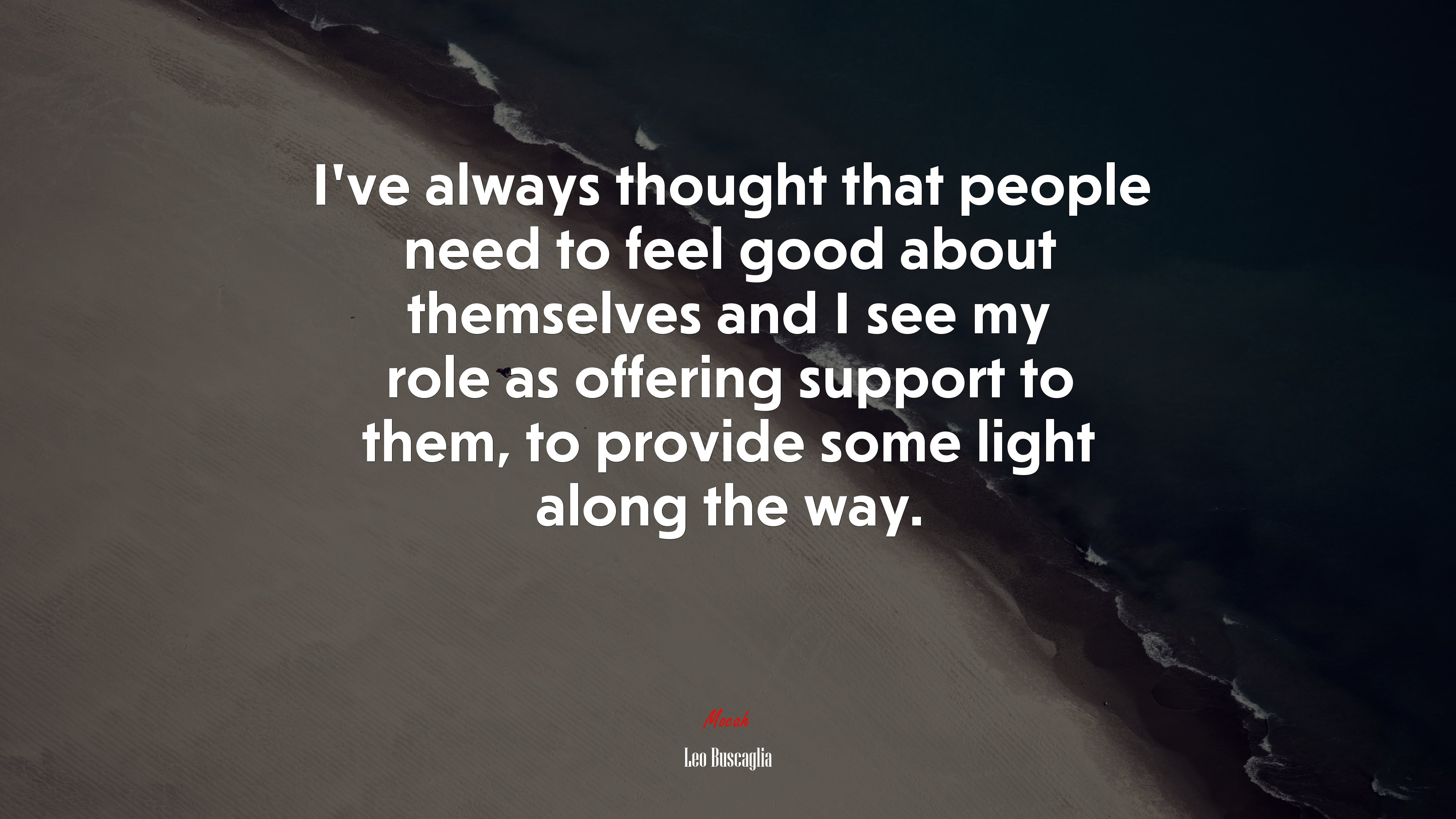 I’ve always thought that people need to feel good about themselves and I see my role as offering support to them, to provide some light along the way. | Leo Buscaglia quote HD Wallpaper