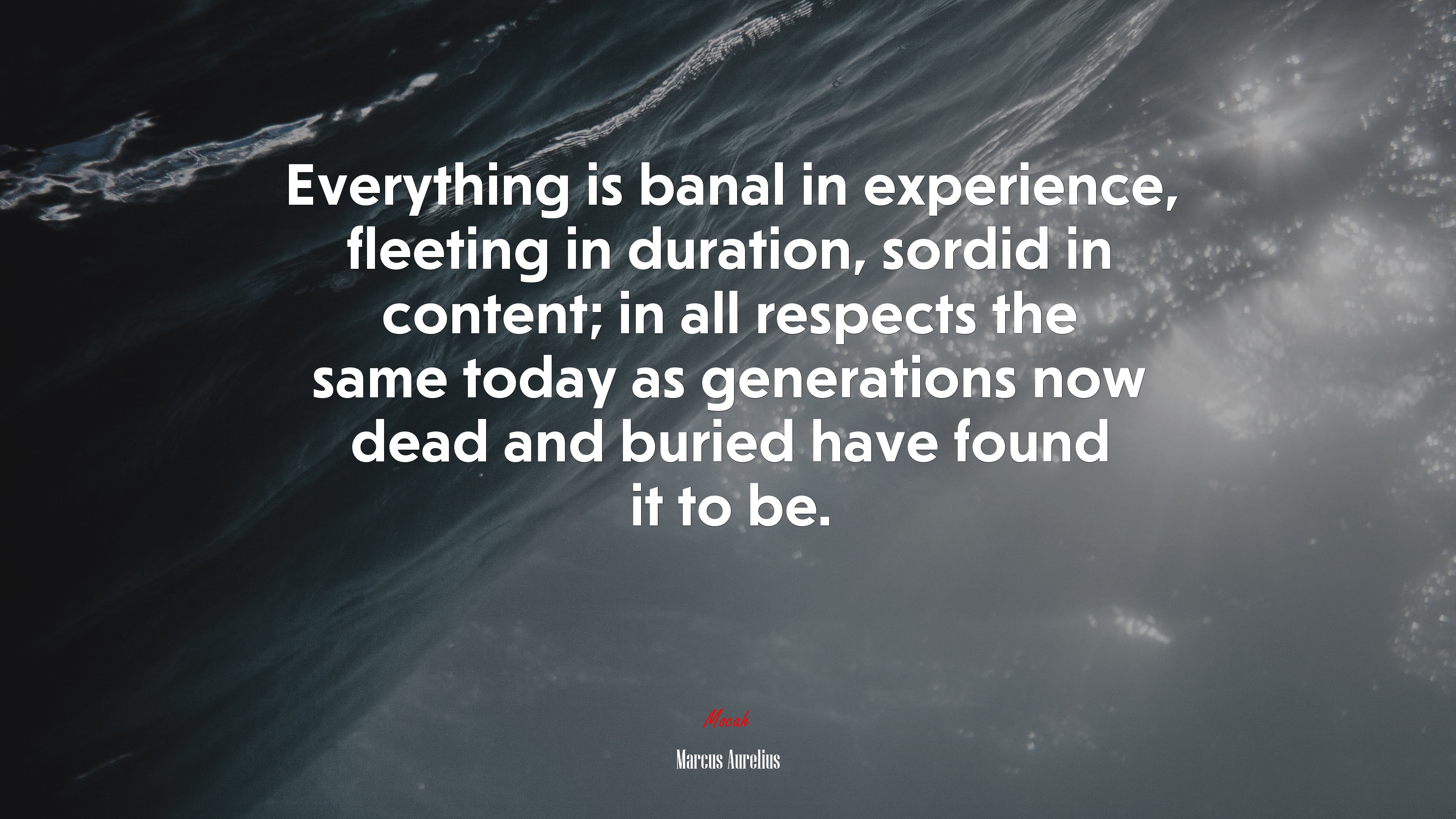 Everything is banal in experience, fleeting in duration, sordid in content; in all respects the same today as generations now dead and buried have found it to be. | Marcus Aurelius quote HD Wallpaper
