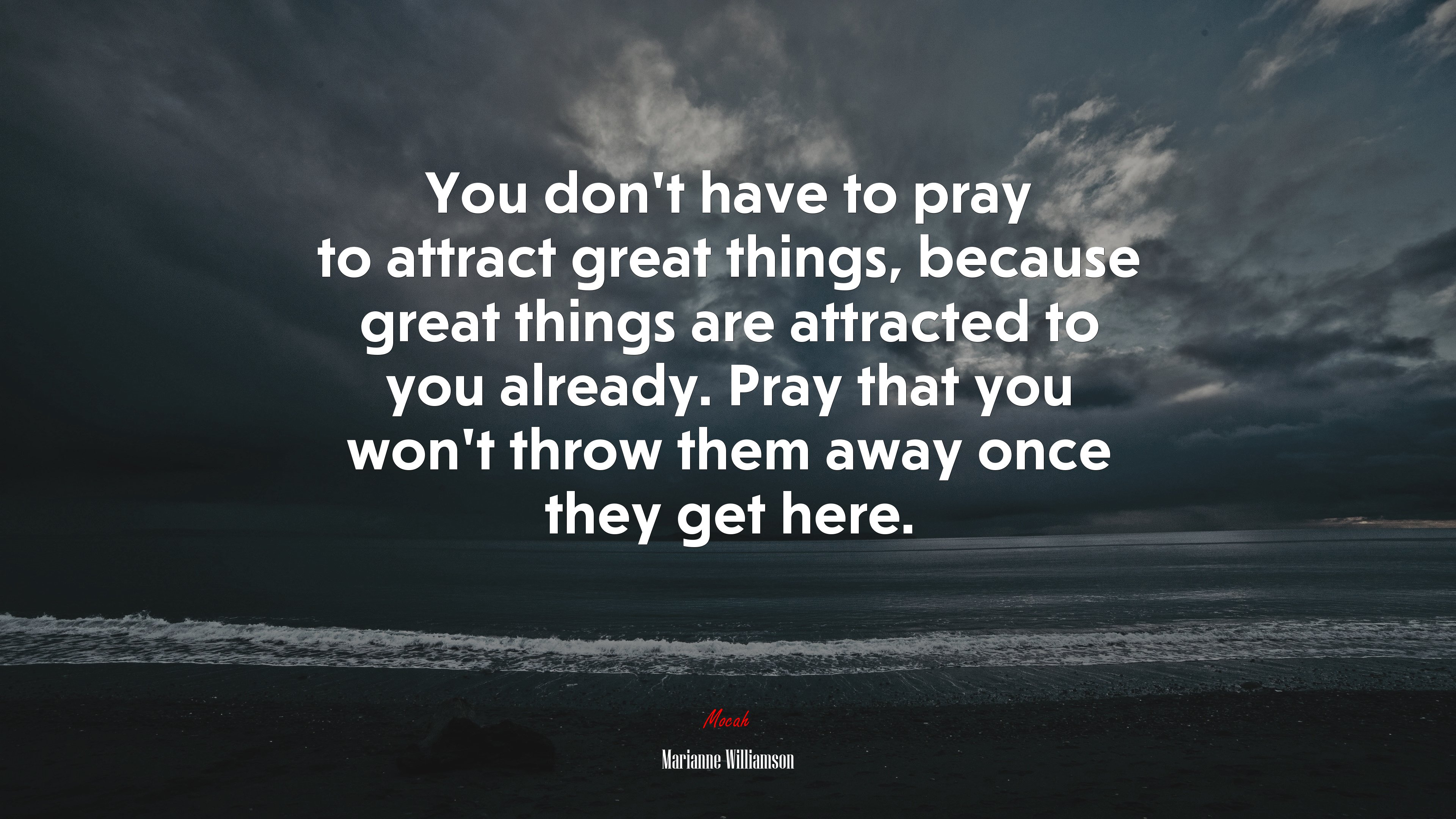You don’t have to pray to attract great things, because great things are attracted to you already. Pray that you won’t throw them away once they get here. | Marianne Williamson quote HD Wallpaper