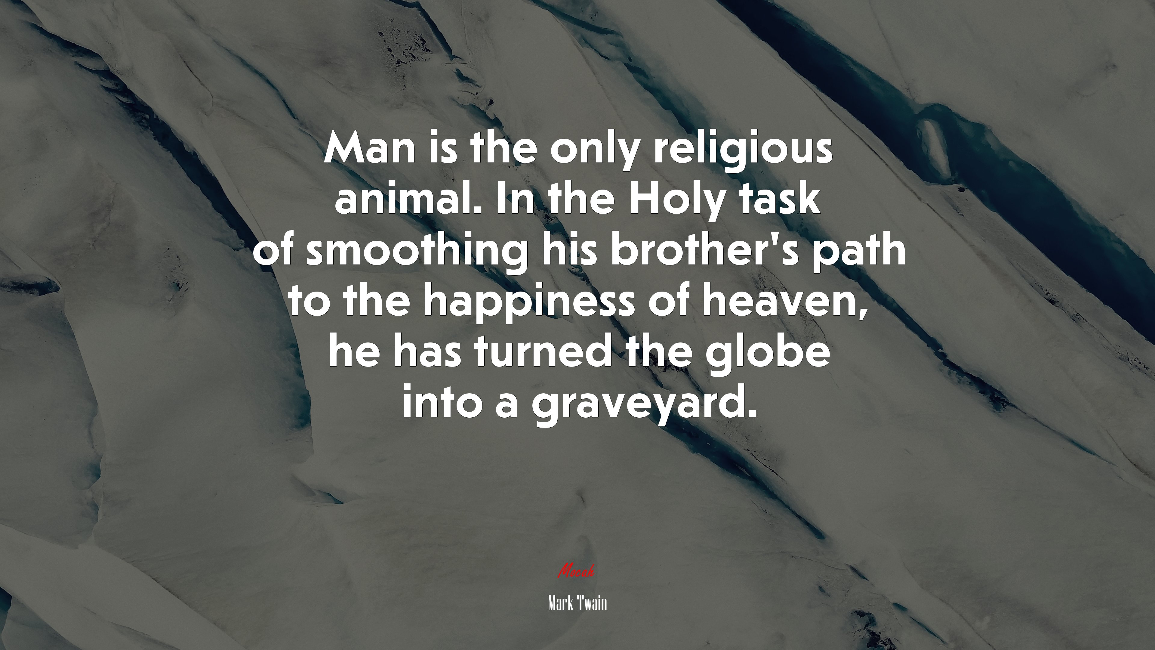 Man is the only religious animal. In the Holy task of smoothing his brother’s path to the happiness of heaven, he has turned the globe into a graveyard. | Mark Twain quote HD Wallpaper
