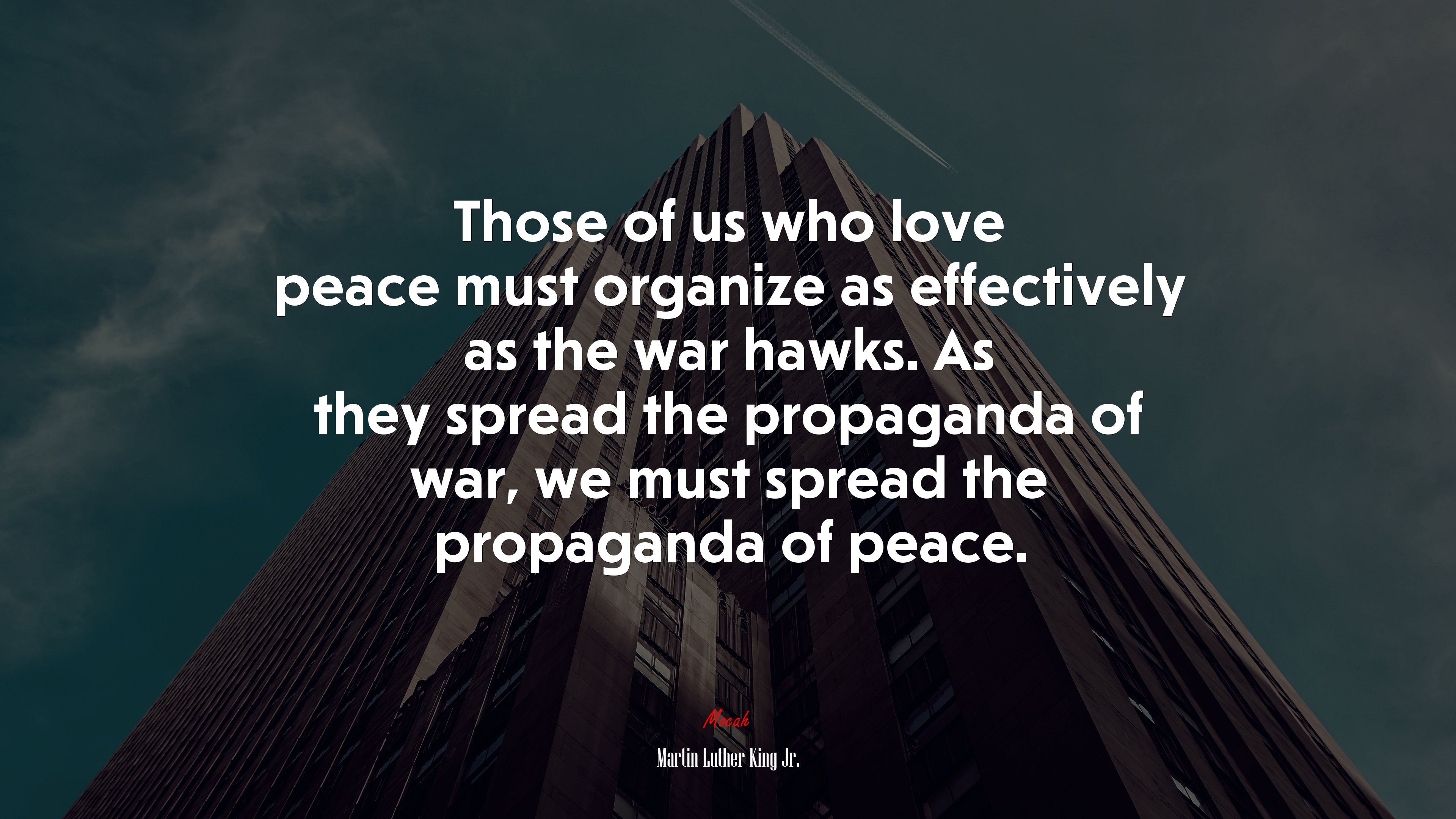 Those of us who love peace must organize as effectively as the war hawks. As they spread the propaganda of war, we must spread the propaganda of peace. | Martin Luther King Jr. quote HD Wallpaper
