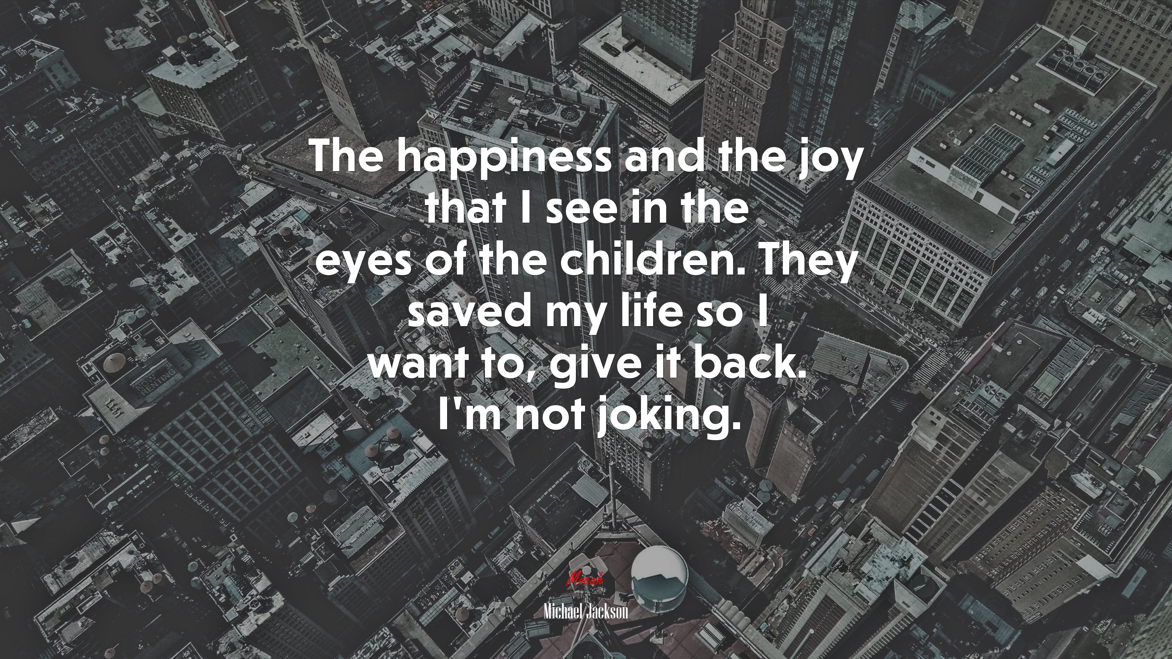 The happiness and the joy that I see in the eyes of the children. They saved my life so I want to, give it back. I’m not joking. | Michael Jackson quote HD Wallpaper