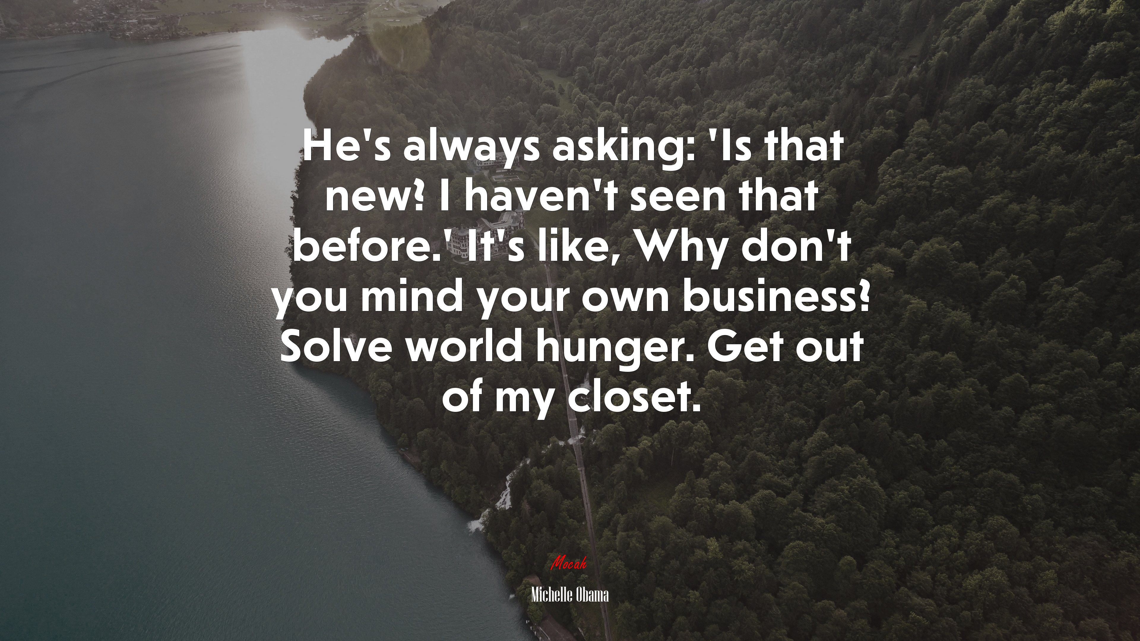 He’s always asking: ‘Is that new? I haven’t seen that before.’ It’s like, Why don’t you mind your own business? Solve world hunger. Get out of my closet. | Michelle Obama quote HD Wallpaper