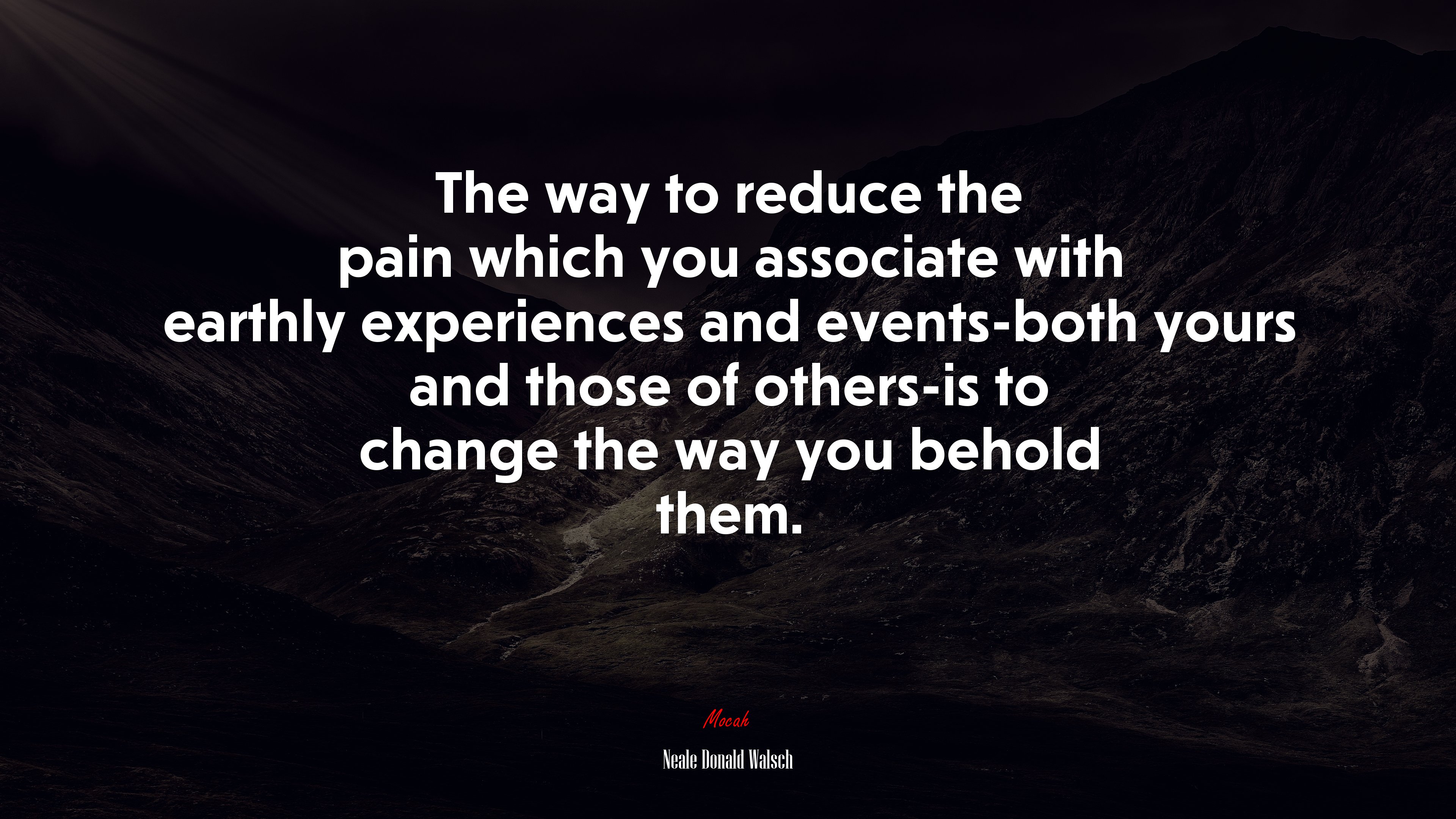 The way to reduce the pain which you associate with earthly experiences and events-both yours and those of others-is to change the way you behold them. | Neale Donald Walsch quote HD Wallpaper