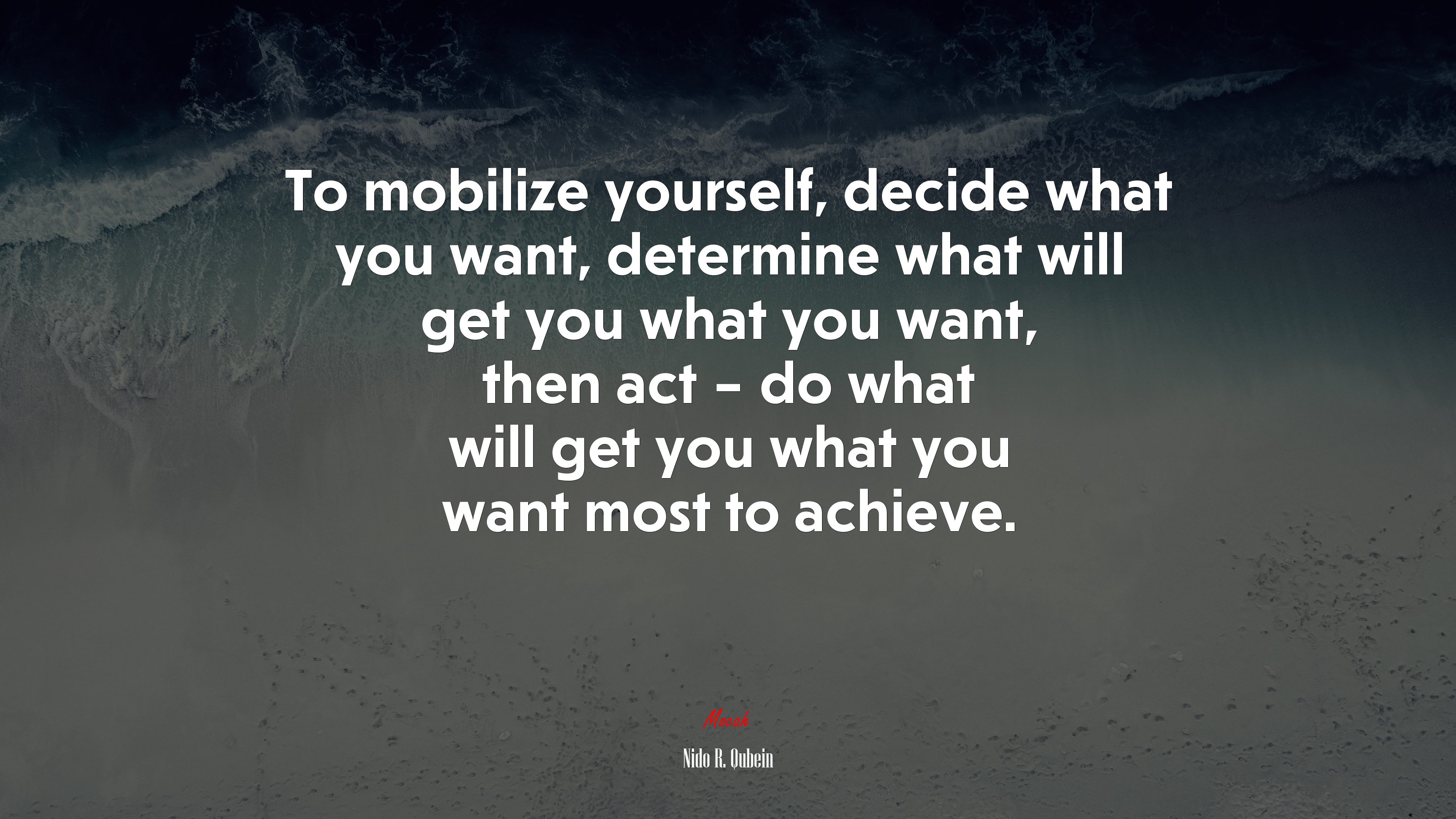 To mobilize yourself, decide what you want, determine what will get you what you want, then act – do what will get you what you want most to achieve. | Nido R. Qubein quote HD Wallpaper