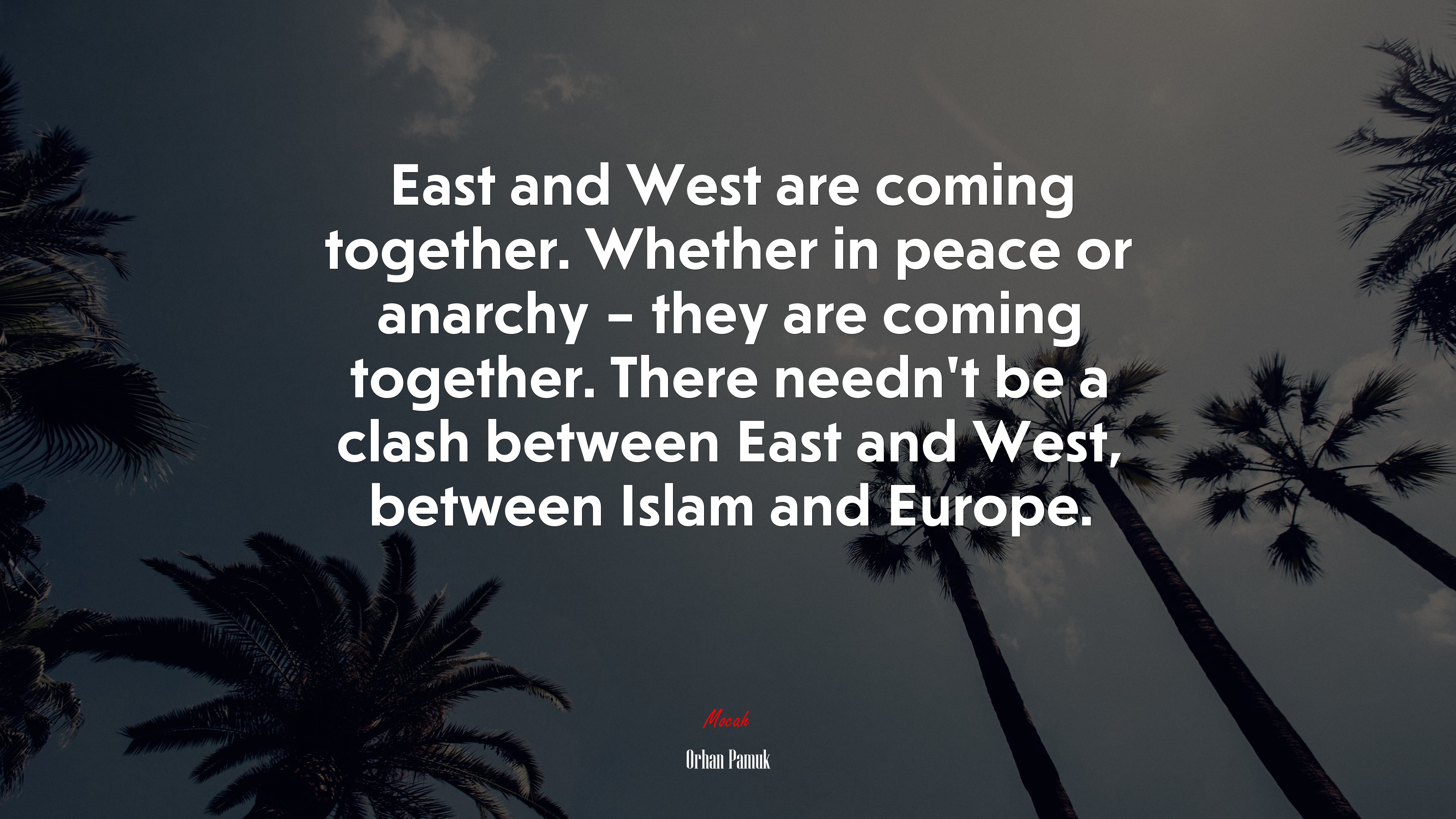 East and West are coming together. Whether in peace or anarchy – they are coming together. There needn’t be a clash between East and West, between Islam and Europe. | Orhan Pamuk quote HD Wallpaper