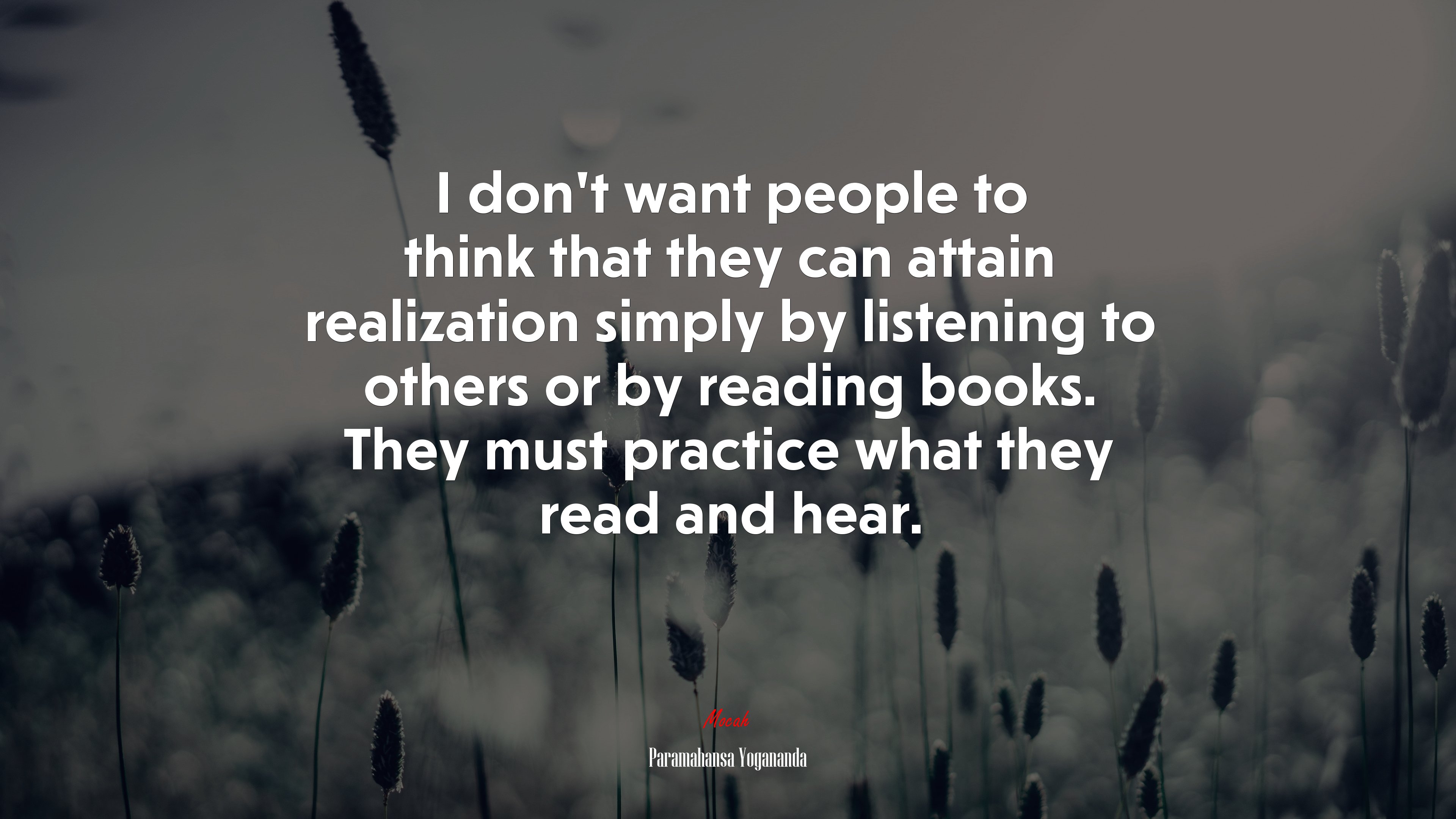 I don’t want people to think that they can attain realization simply by listening to others or by reading books. They must practice what they read and hear. | Paramahansa Yogananda quote HD Wallpaper