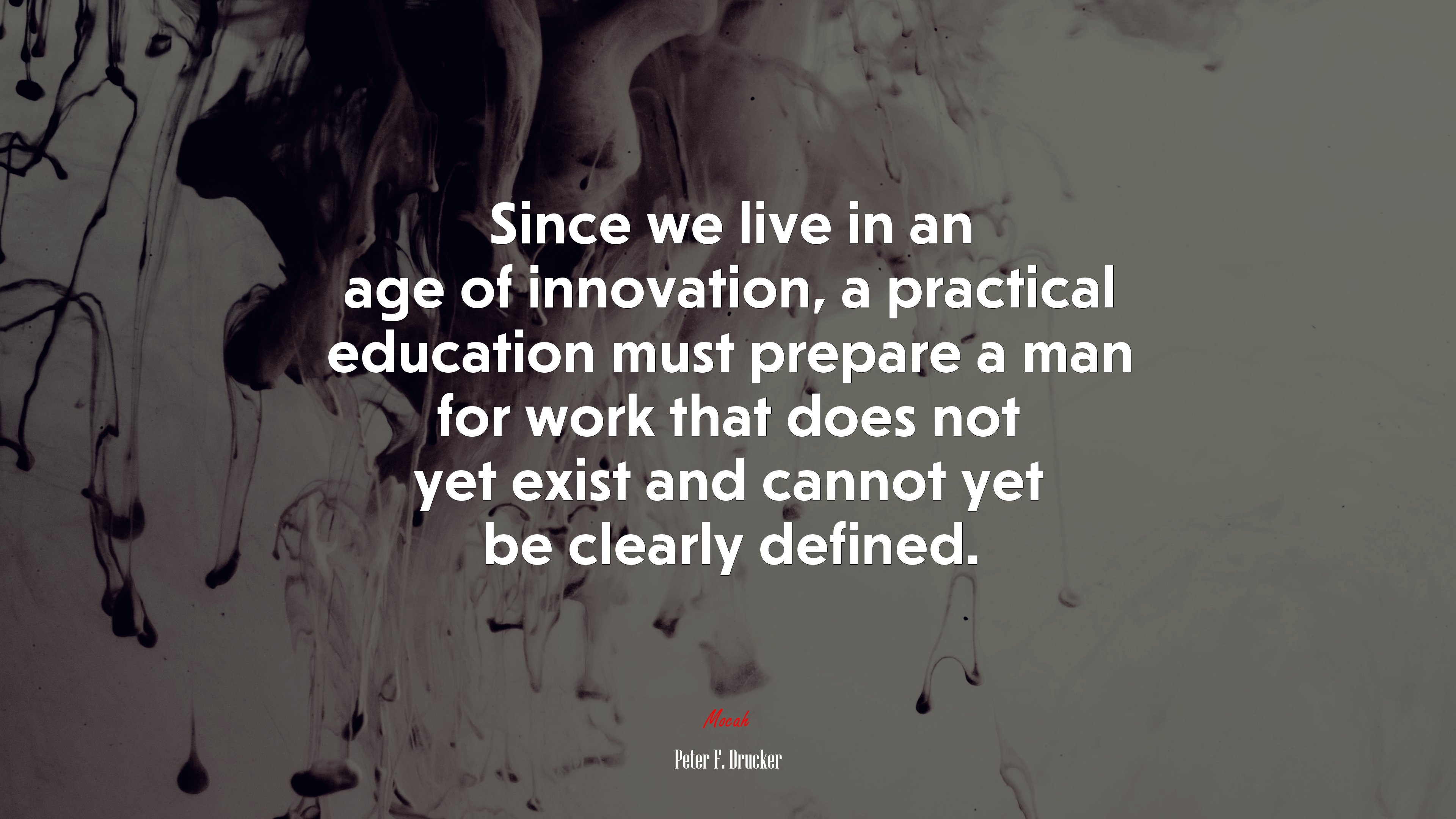 Since we live in an age of innovation, a practical education must prepare a man for work that does not yet exist and cannot yet be clearly defined. | Peter F. Drucker quote HD Wallpaper