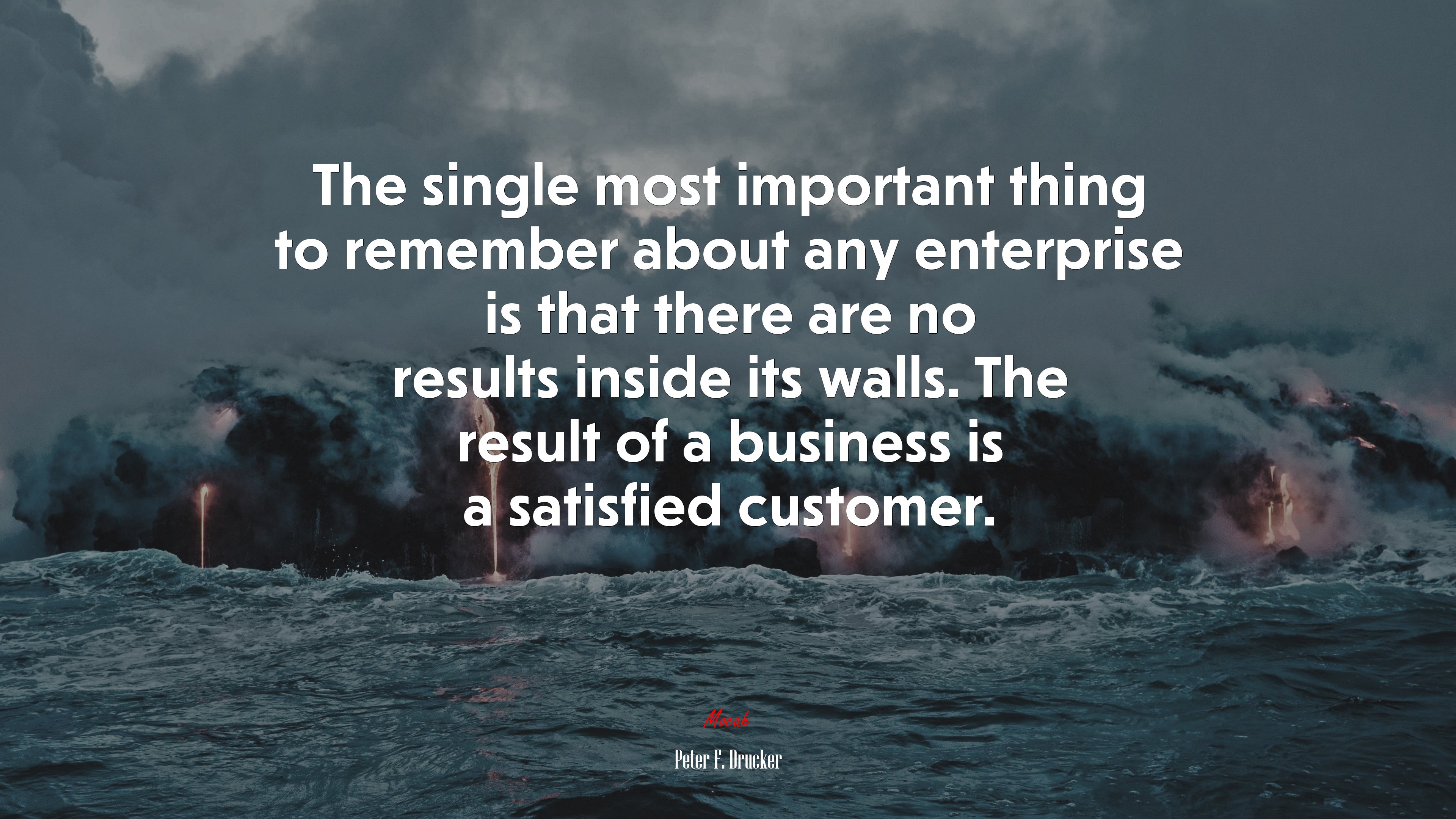 The single most important thing to remember about any enterprise is that there are no results inside its walls. The result of a business is a satisfied customer. | Peter F. Drucker quote HD Wallpaper