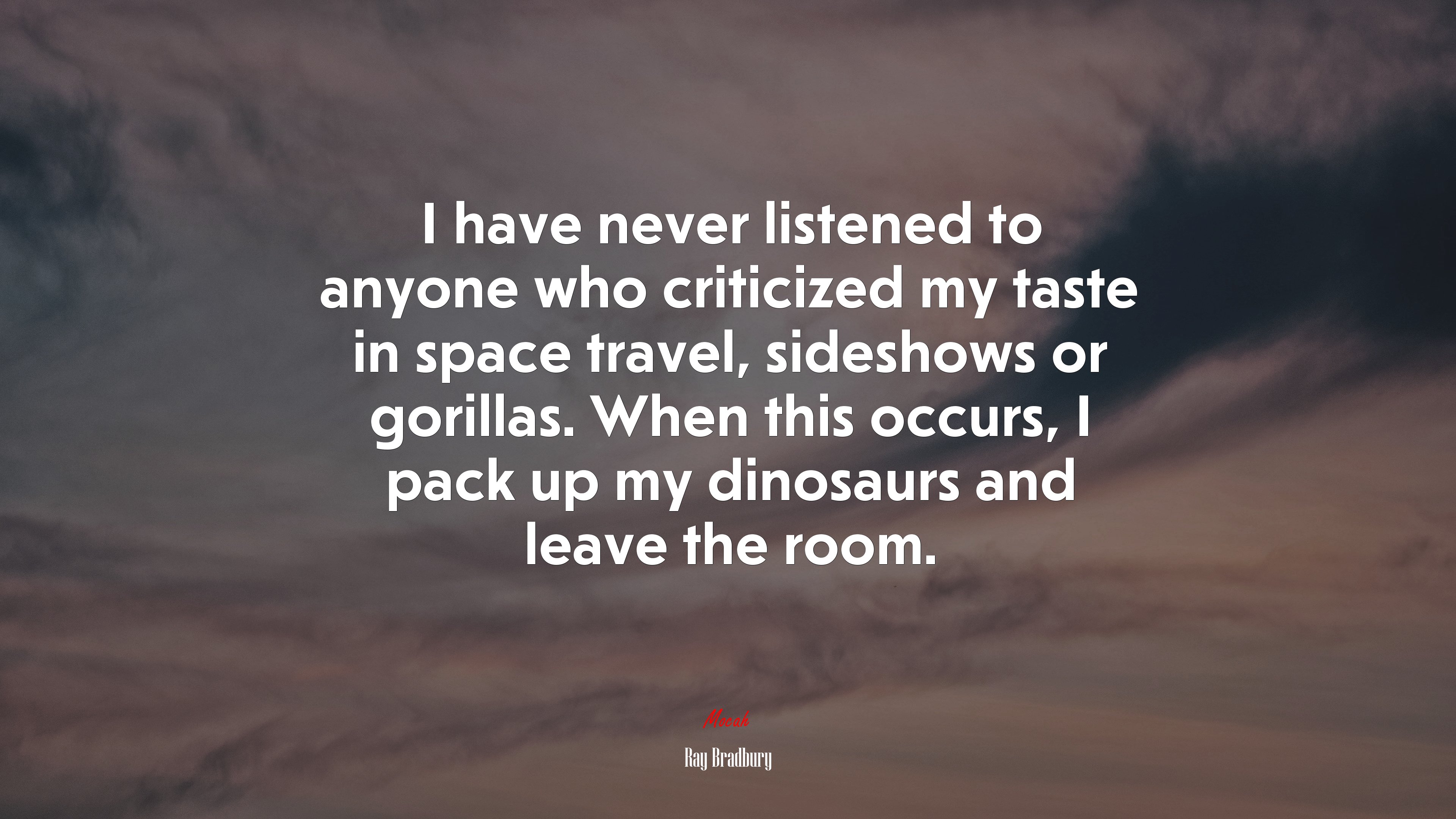 I have never listened to anyone who criticized my taste in space travel, sideshows or gorillas. When this occurs, I pack up my dinosaurs and leave the room. | Ray Bradbury quote HD Wallpaper