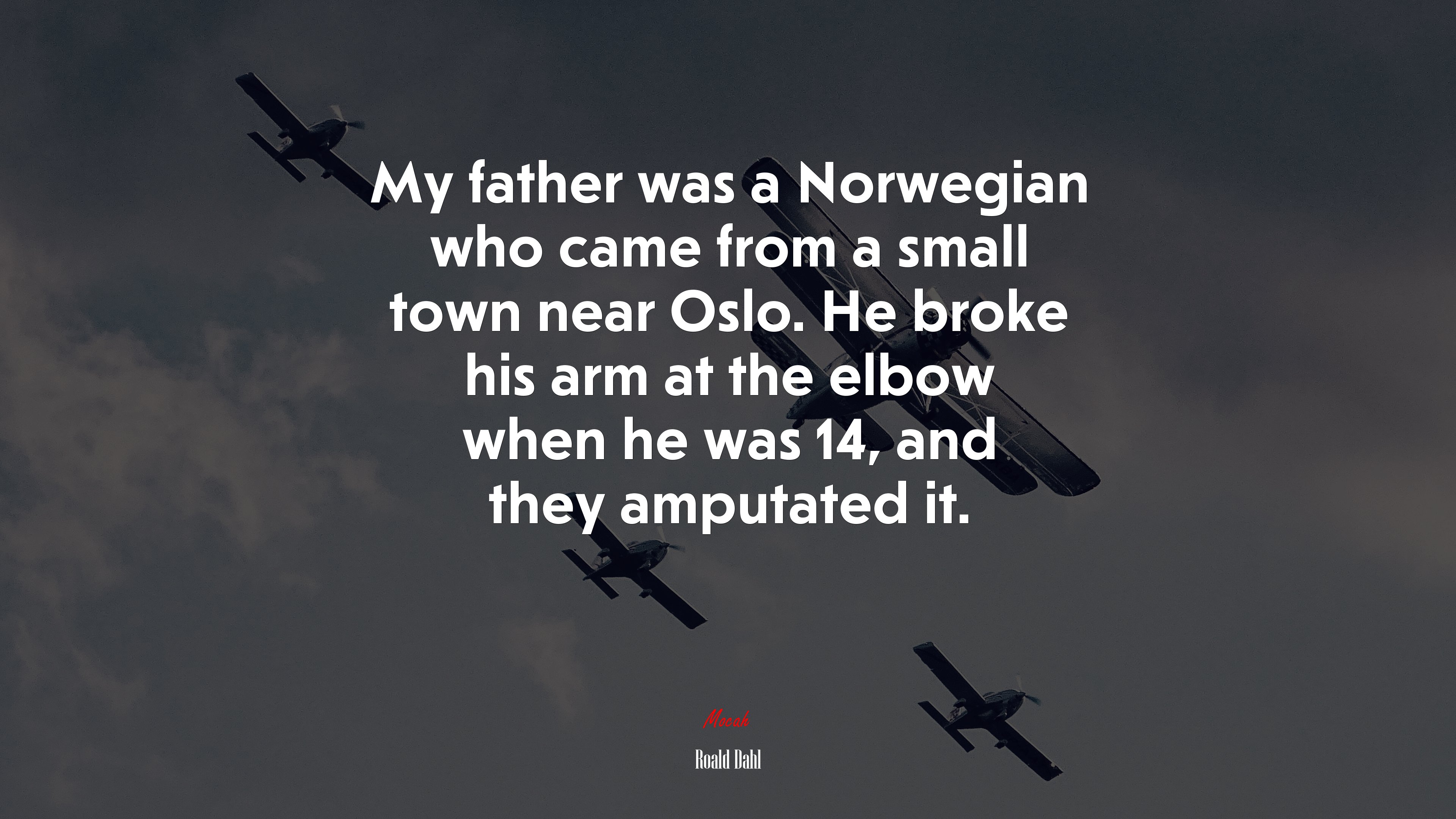 My father was a Norwegian who came from a small town near Oslo. He broke his arm at the elbow when he was 14, and they amputated it. | Roald Dahl quote HD Wallpaper