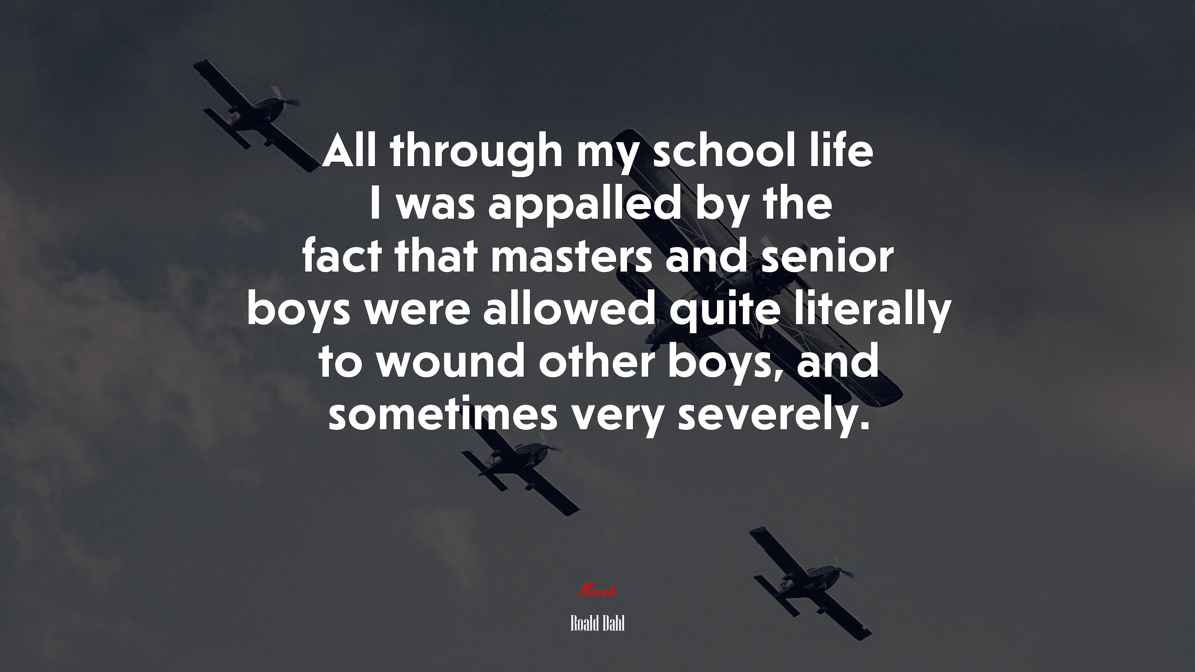 All through my school life I was appalled by the fact that masters and senior boys were allowed quite literally to wound other boys, and sometimes very severely. | Roald Dahl quote HD Wallpaper