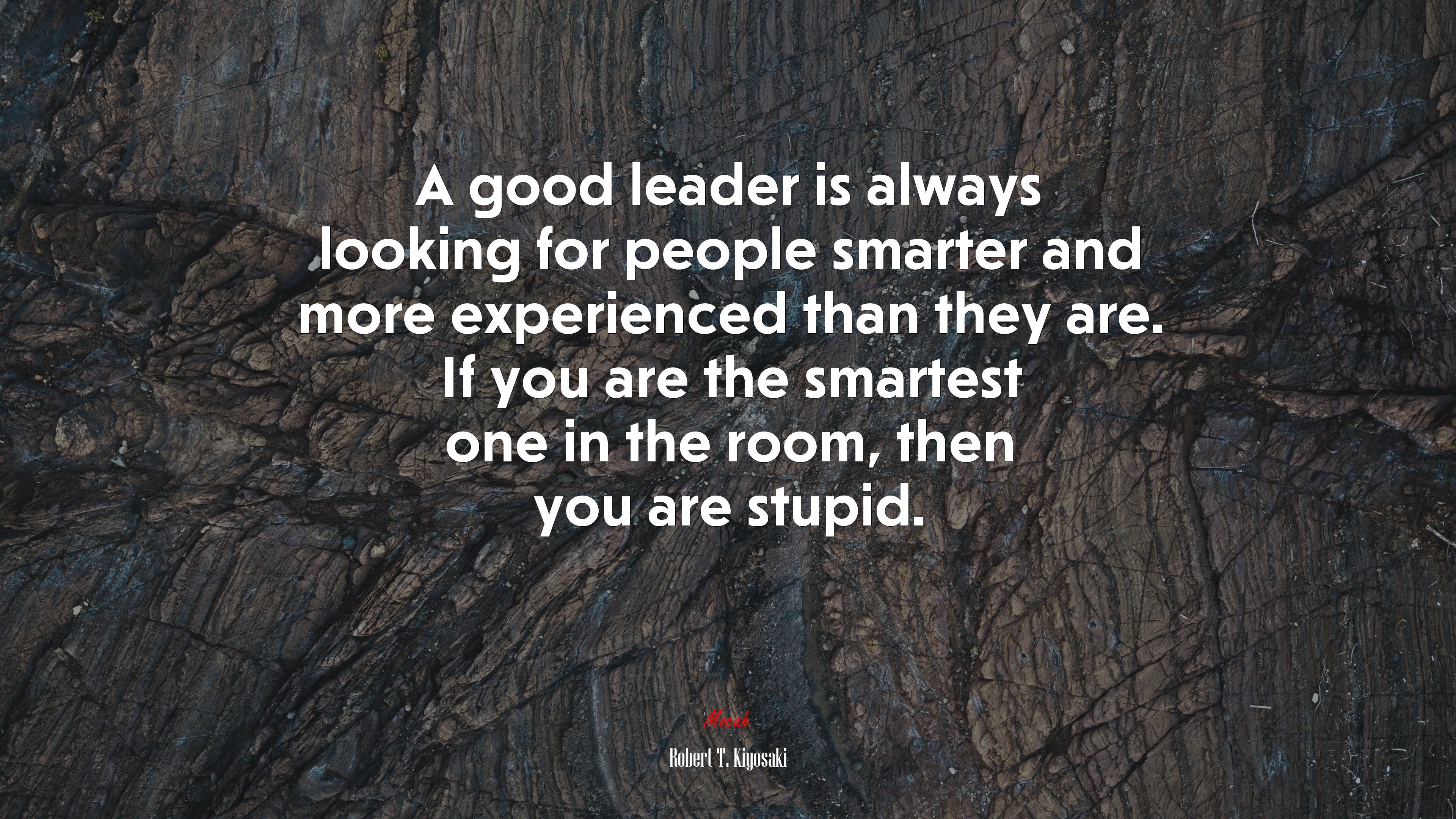 A good leader is always looking for people smarter and more experienced than they are. If you are the smartest one in the room, then you are stupid. | Robert T. Kiyosaki quote HD Wallpaper
