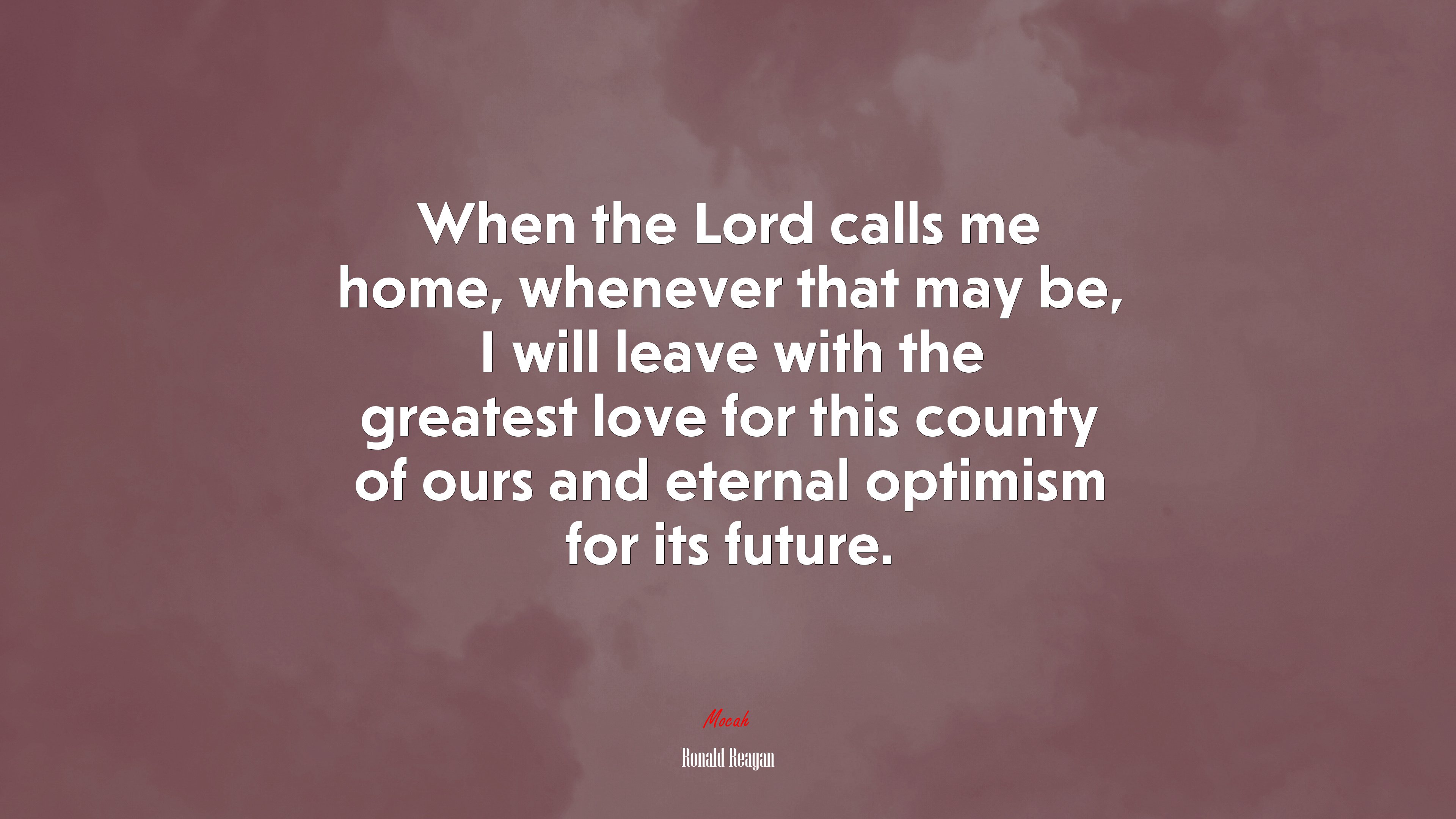 When the Lord calls me home, whenever that may be, I will leave with the greatest love for this county of ours and eternal optimism for its future. | Ronald Reagan quote HD Wallpaper