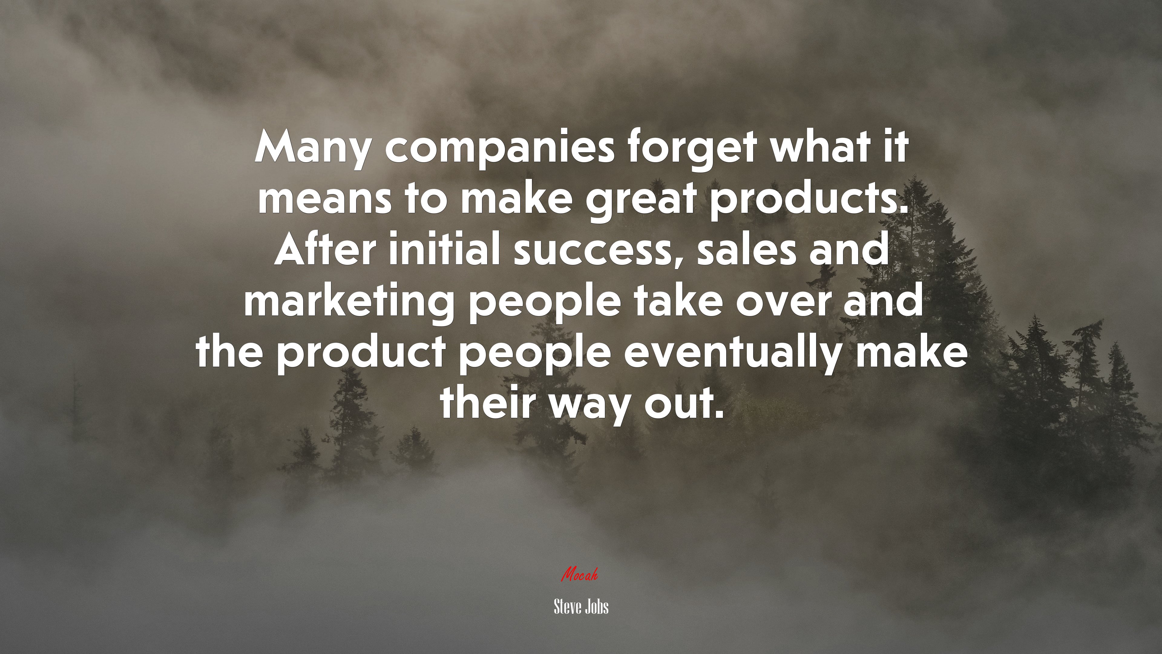 Many companies forget what it means to make great products. After initial success, sales and marketing people take over and the product people eventually make their way out. | Steve Jobs quote HD Wallpaper