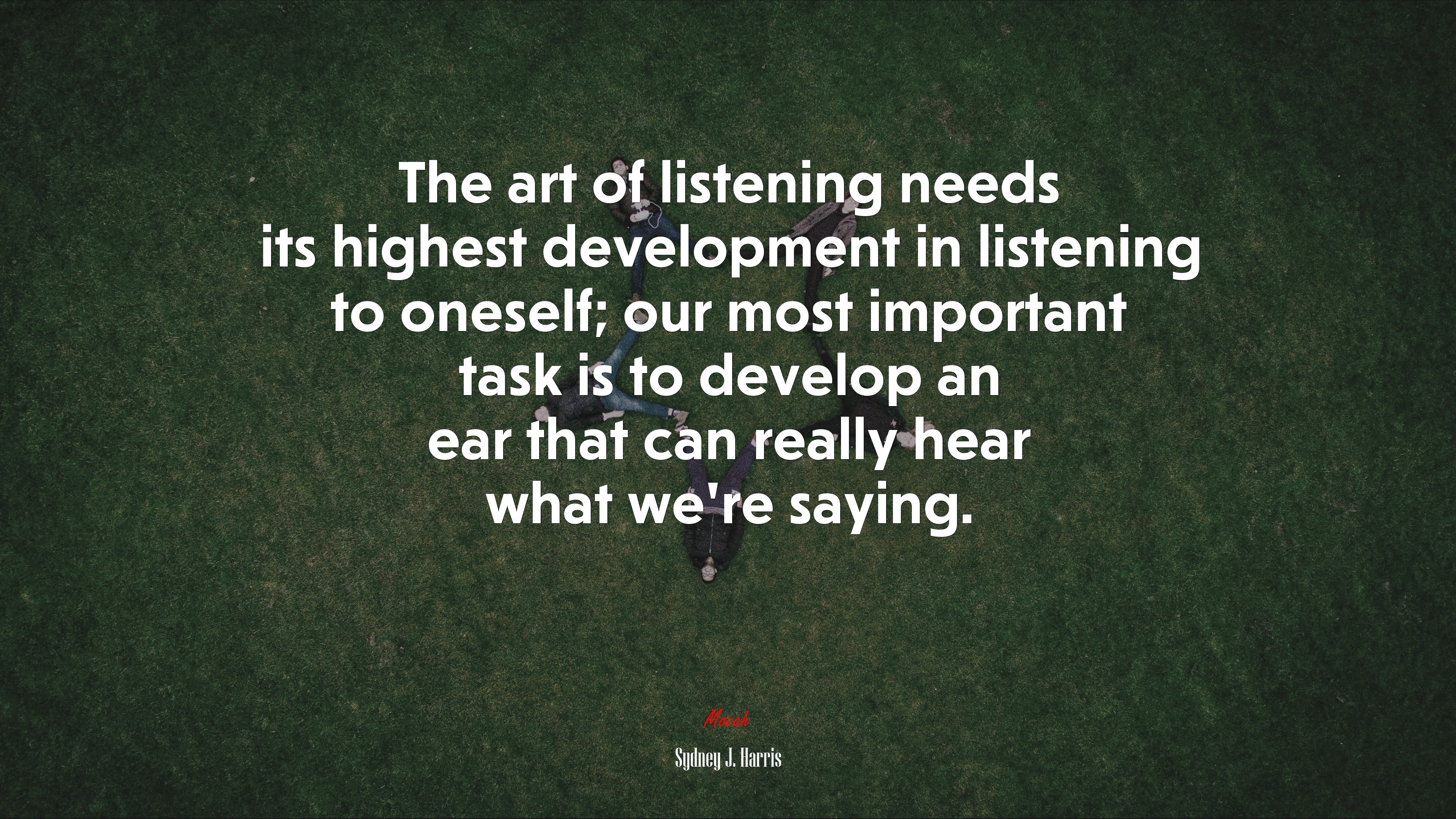 The art of listening needs its highest development in listening to oneself; our most important task is to develop an ear that can really hear what we’re saying. | Sydney J. Harris quote HD Wallpaper