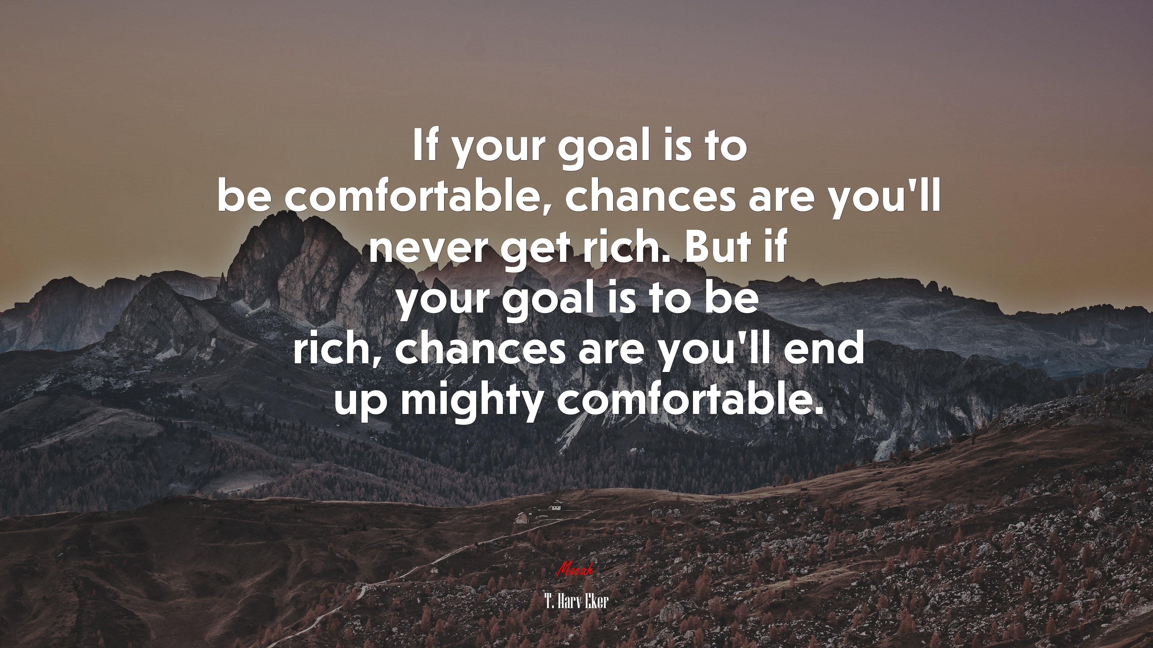 If your goal is to be comfortable, chances are you’ll never get rich. But if your goal is to be rich, chances are you’ll end up mighty comfortable. | T. Harv Eker quote HD Wallpaper