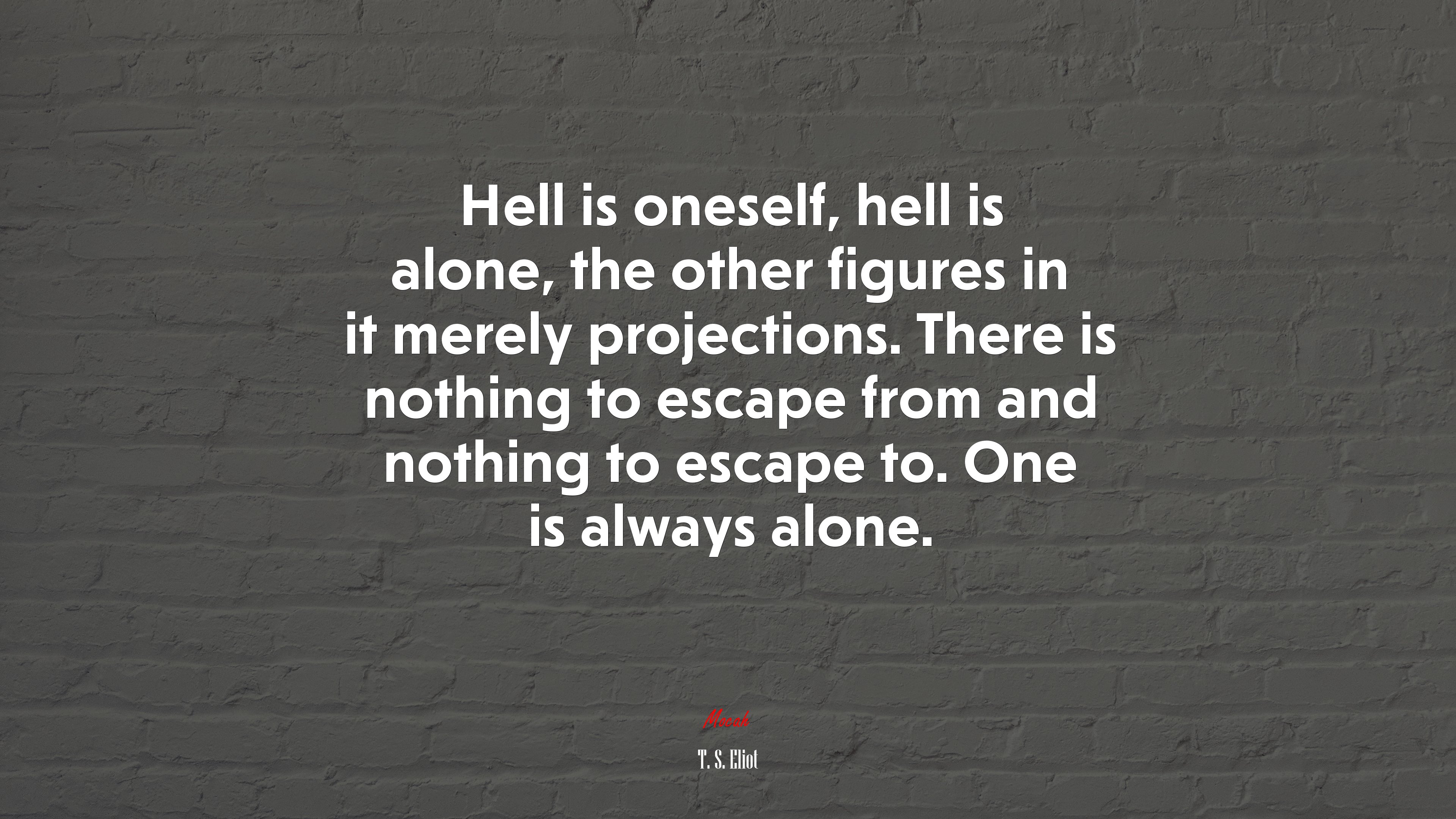 Hell is oneself, hell is alone, the other figures in it merely projections. There is nothing to escape from and nothing to escape to. One is always alone. | T. S. Eliot quote HD Wallpaper
