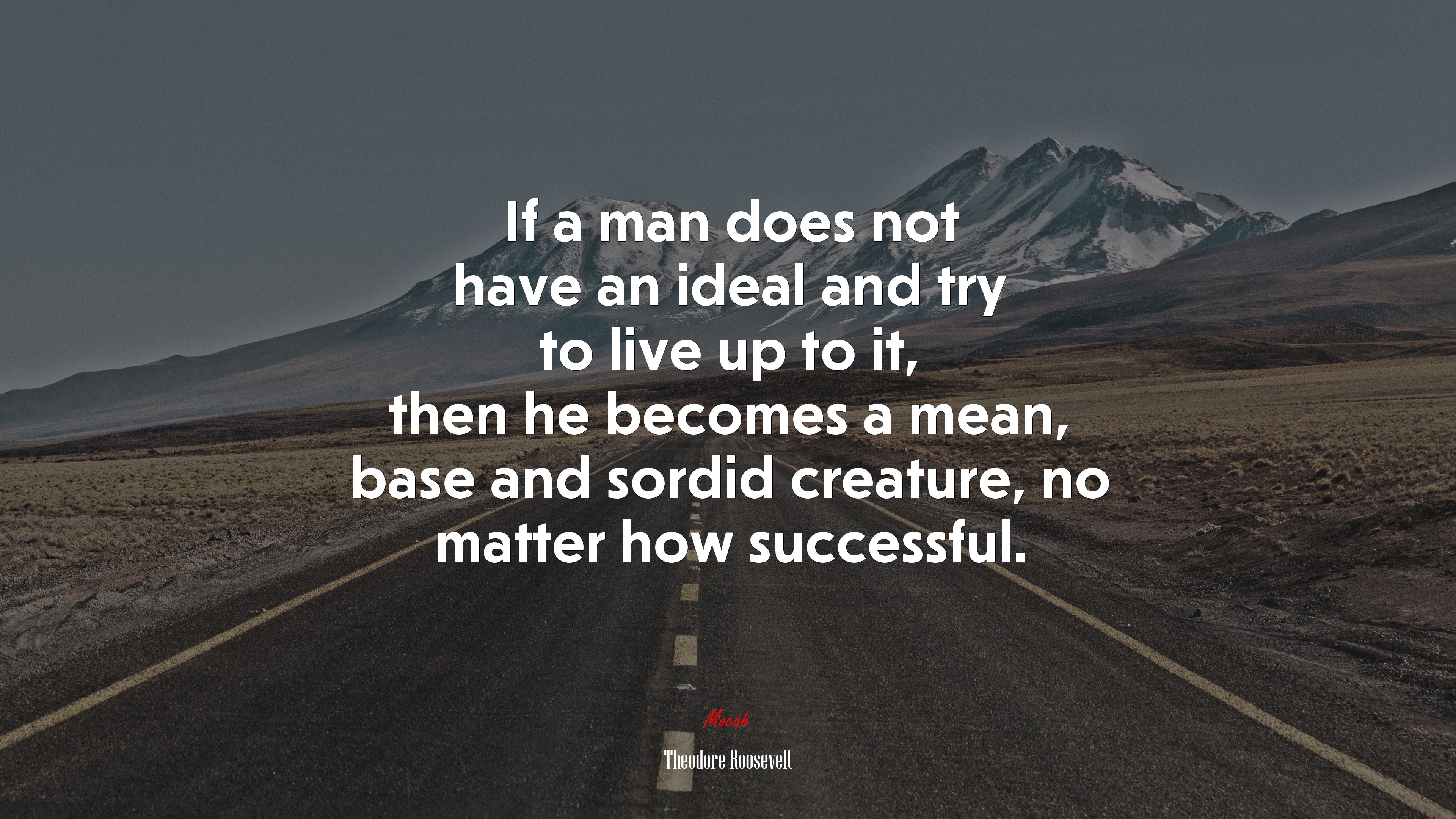 If a man does not have an ideal and try to live up to it, then he becomes a mean, base and sordid creature, no matter how successful. | Theodore Roosevelt quote HD Wallpaper