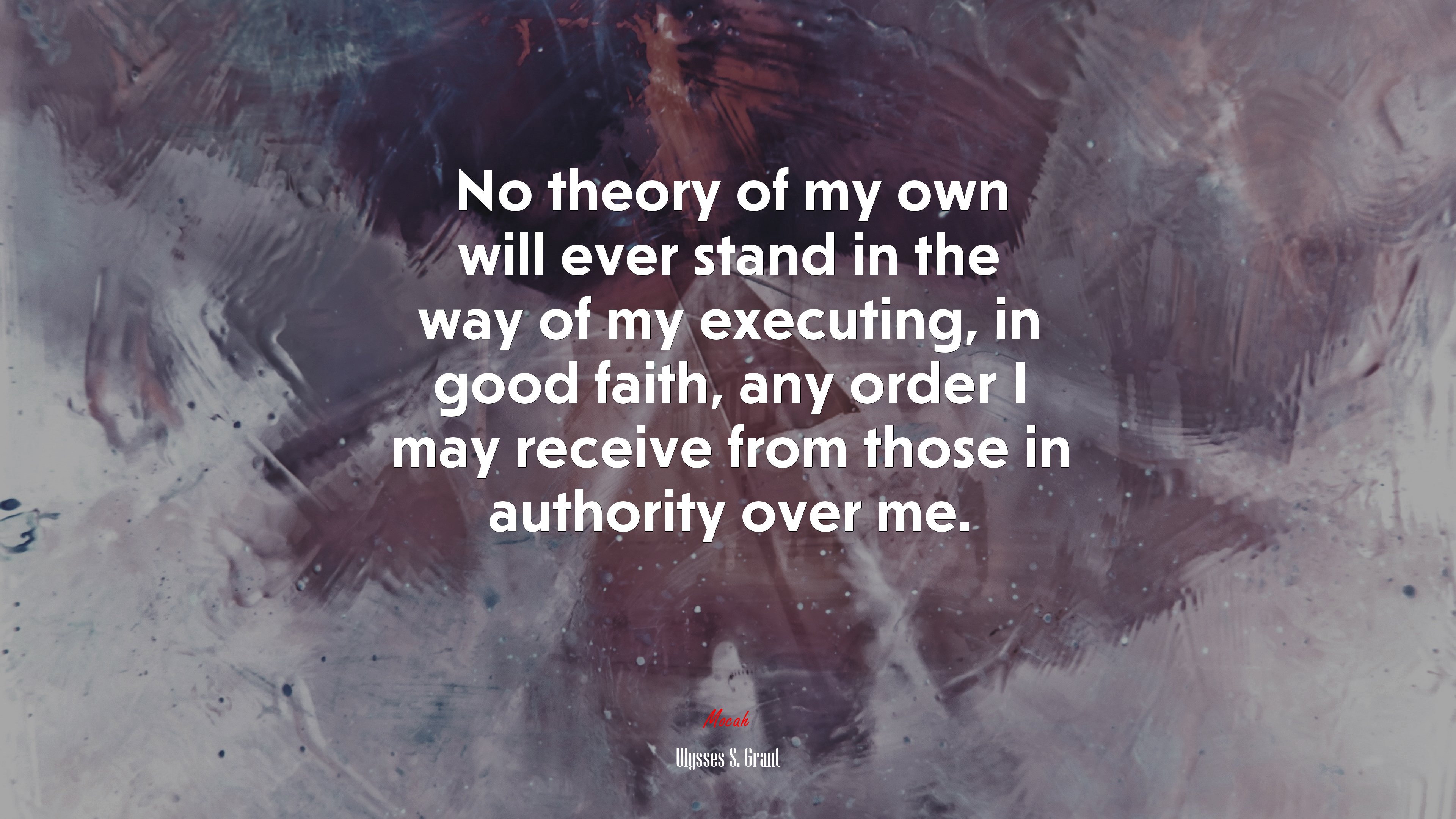 No theory of my own will ever stand in the way of my executing, in good faith, any order I may receive from those in authority over me. | Ulysses S. Grant quote HD Wallpaper