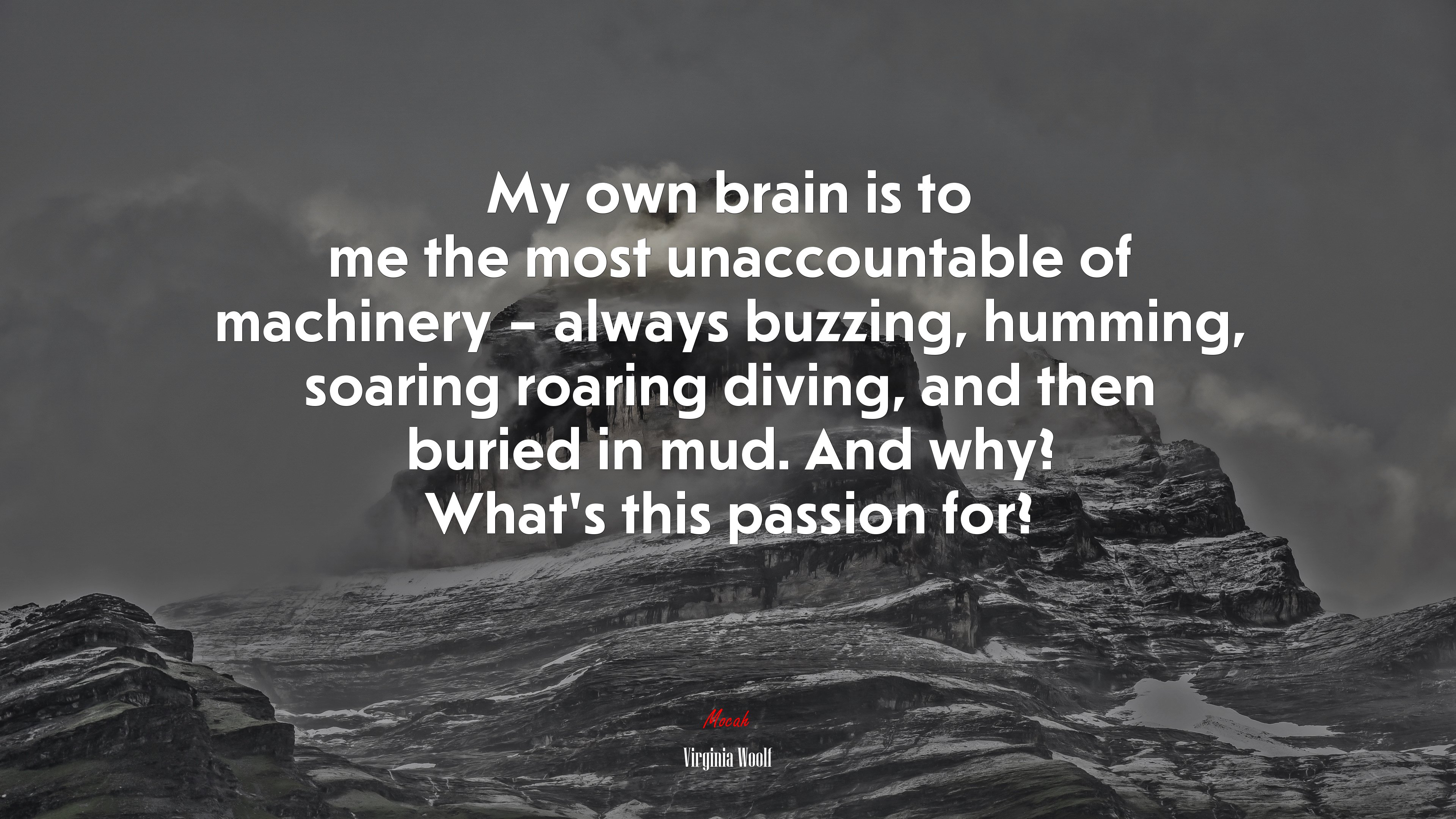 My own brain is to me the most unaccountable of machinery – always buzzing, humming, soaring roaring diving, and then buried in mud. And why? What’s this passion for? | Virginia Woolf quote HD Wallpaper