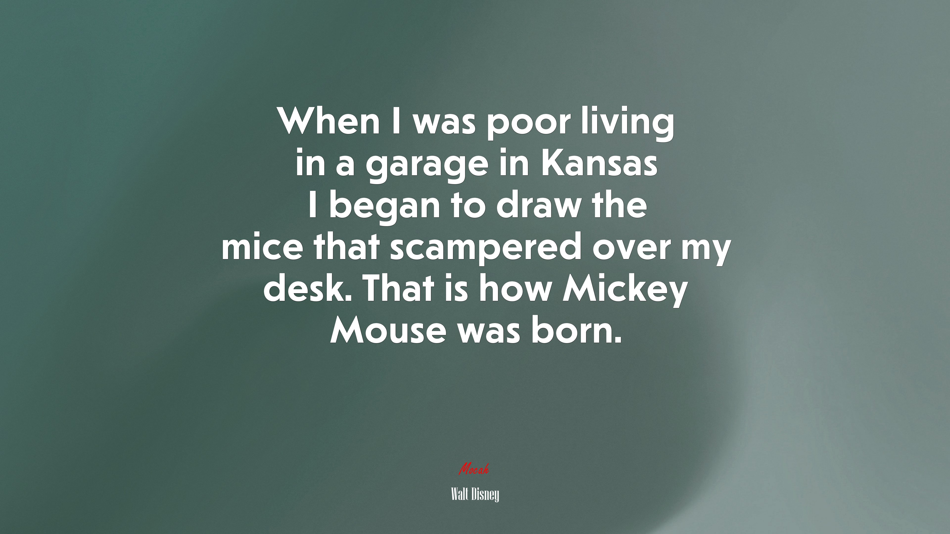 When I was poor living in a garage in Kansas I began to draw the mice that scampered over my desk. That is how Mickey Mouse was born. | Walt Disney quote HD Wallpaper