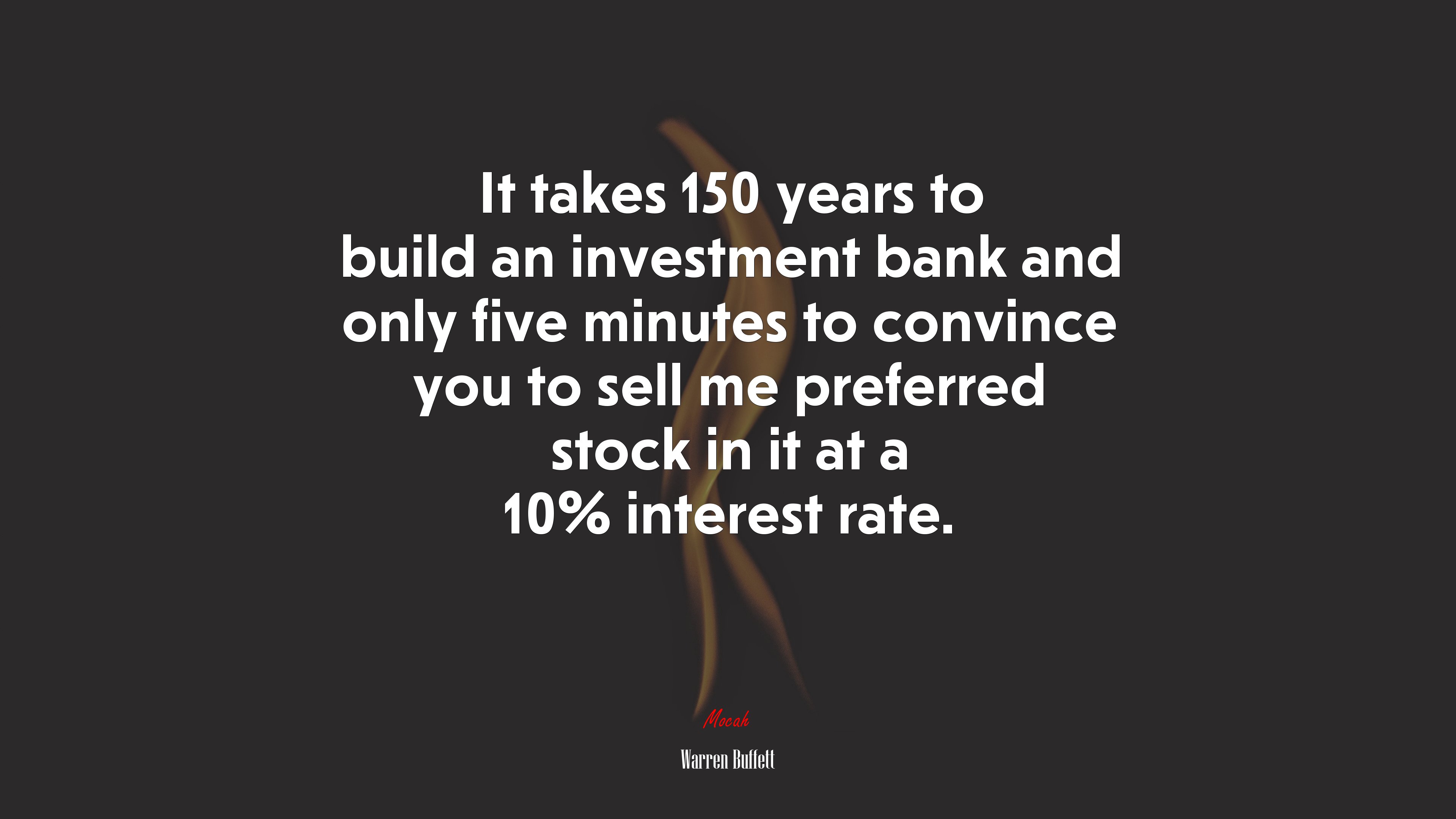 It takes 150 years to build an investment bank and only five minutes to convince you to sell me preferred stock in it at a 10% interest rate. | Warren Buffett quote HD Wallpaper