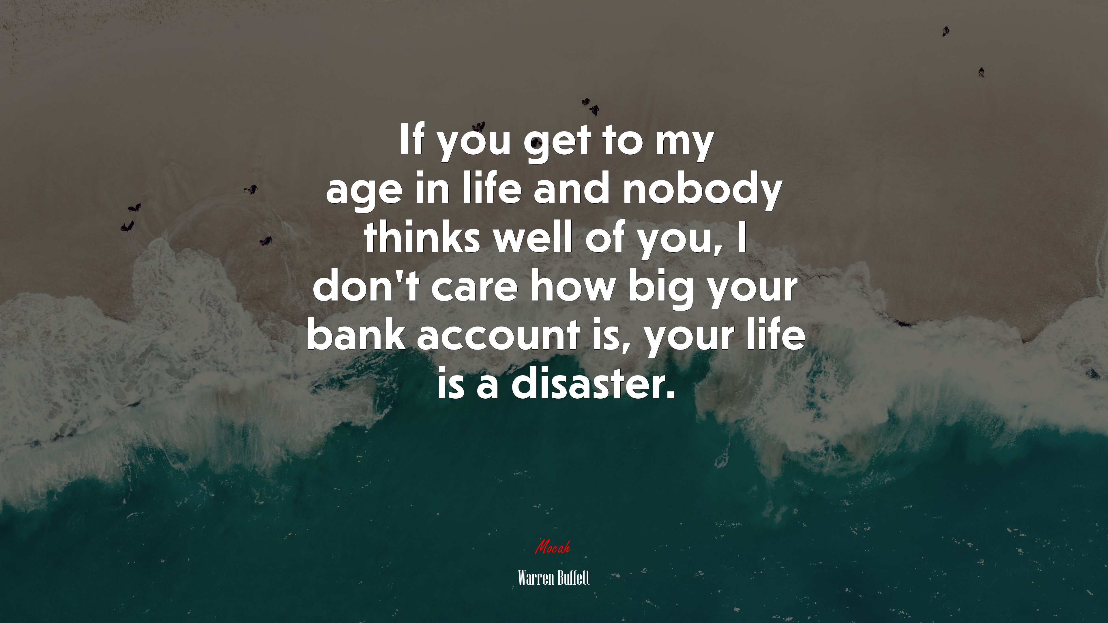 If you get to my age in life and nobody thinks well of you, I don’t care how big your bank account is, your life is a disaster. | Warren Buffett quote HD Wallpaper