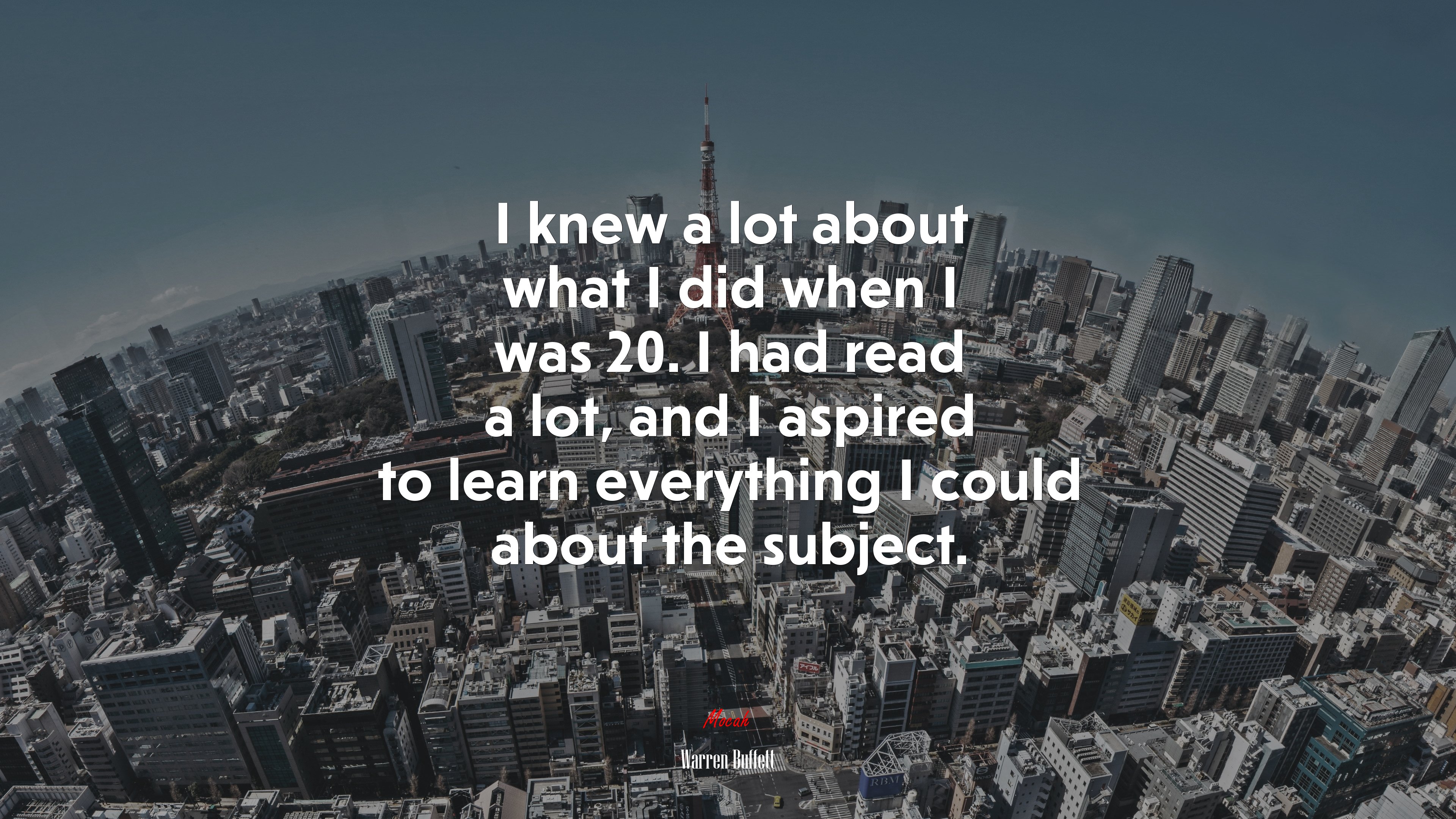 I knew a lot about what I did when I was 20. I had read a lot, and I aspired to learn everything I could about the subject. | Warren Buffett quote HD Wallpaper