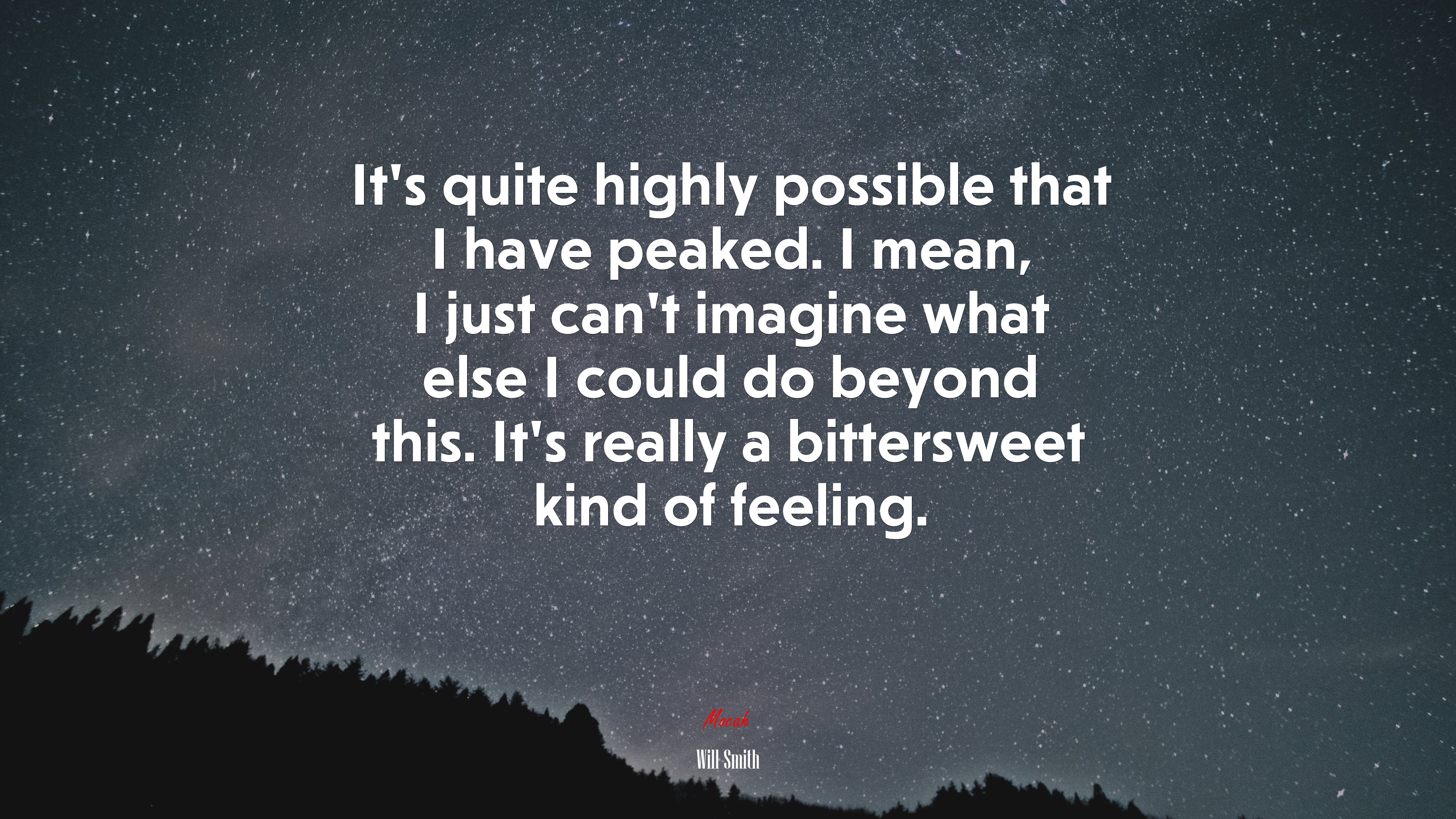 It’s quite highly possible that I have peaked. I mean, I just can’t imagine what else I could do beyond this. It’s really a bittersweet kind of feeling. | Will Smith quote HD Wallpaper