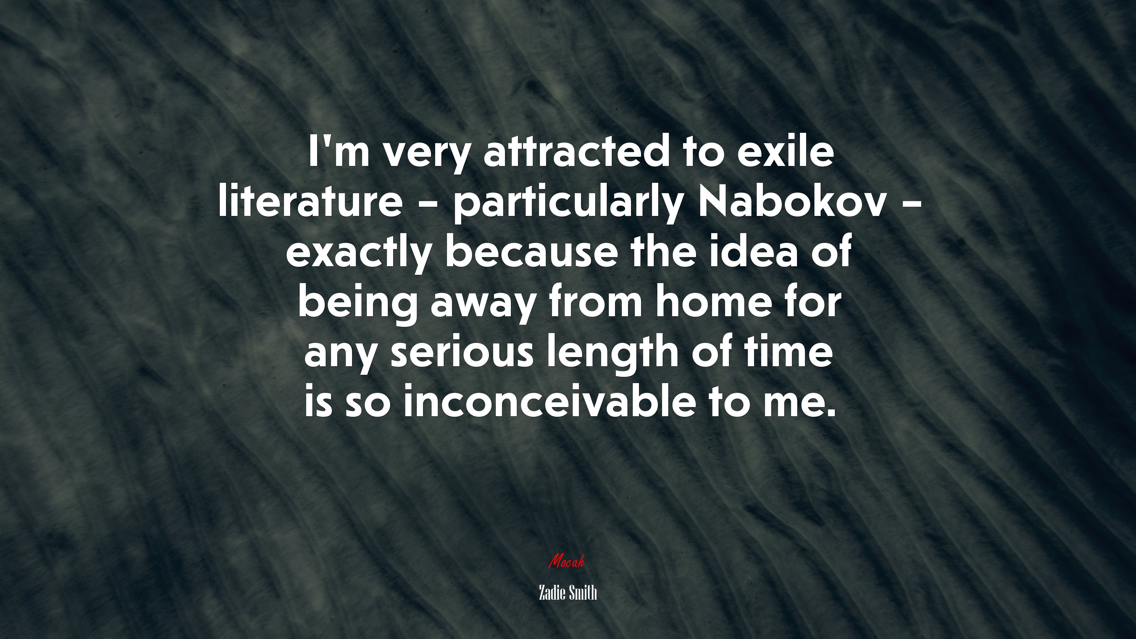 I’m very attracted to exile literature – particularly Nabokov – exactly because the idea of being away from home for any serious length of time is so inconceivable to me. | Zadie Smith quote HD Wallpaper