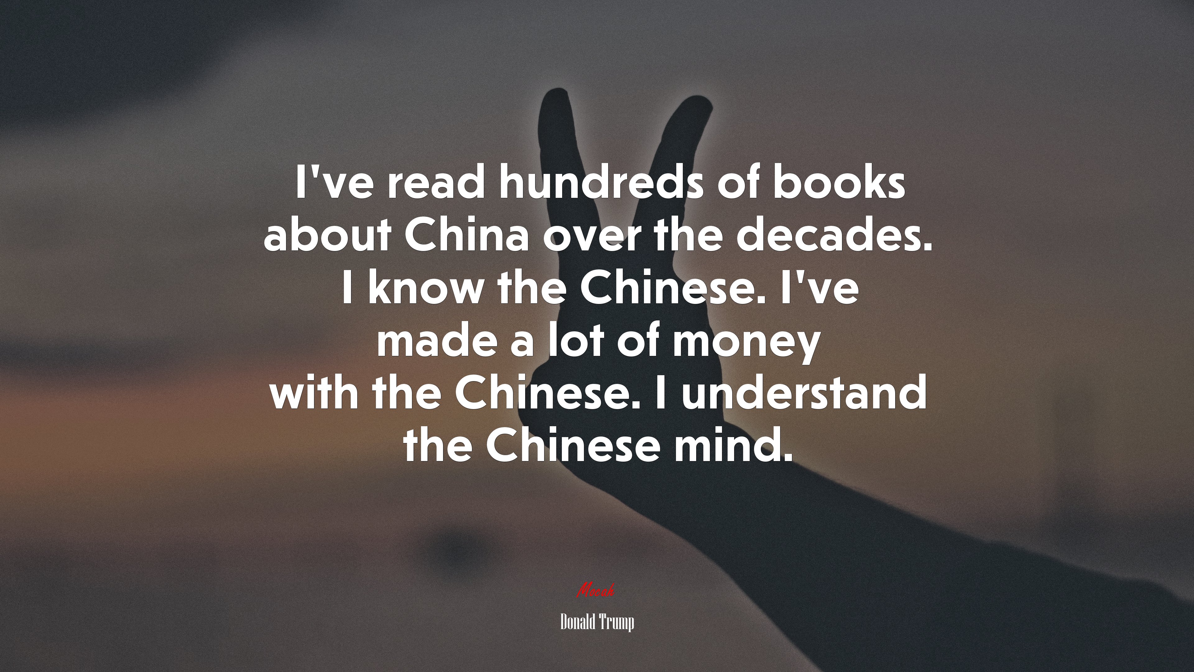 I’ve read hundreds of books about China over the decades. I know the Chinese. I’ve made a lot of money with the Chinese. I understand the Chinese mind. | Donald Trump quote HD Wallpaper
