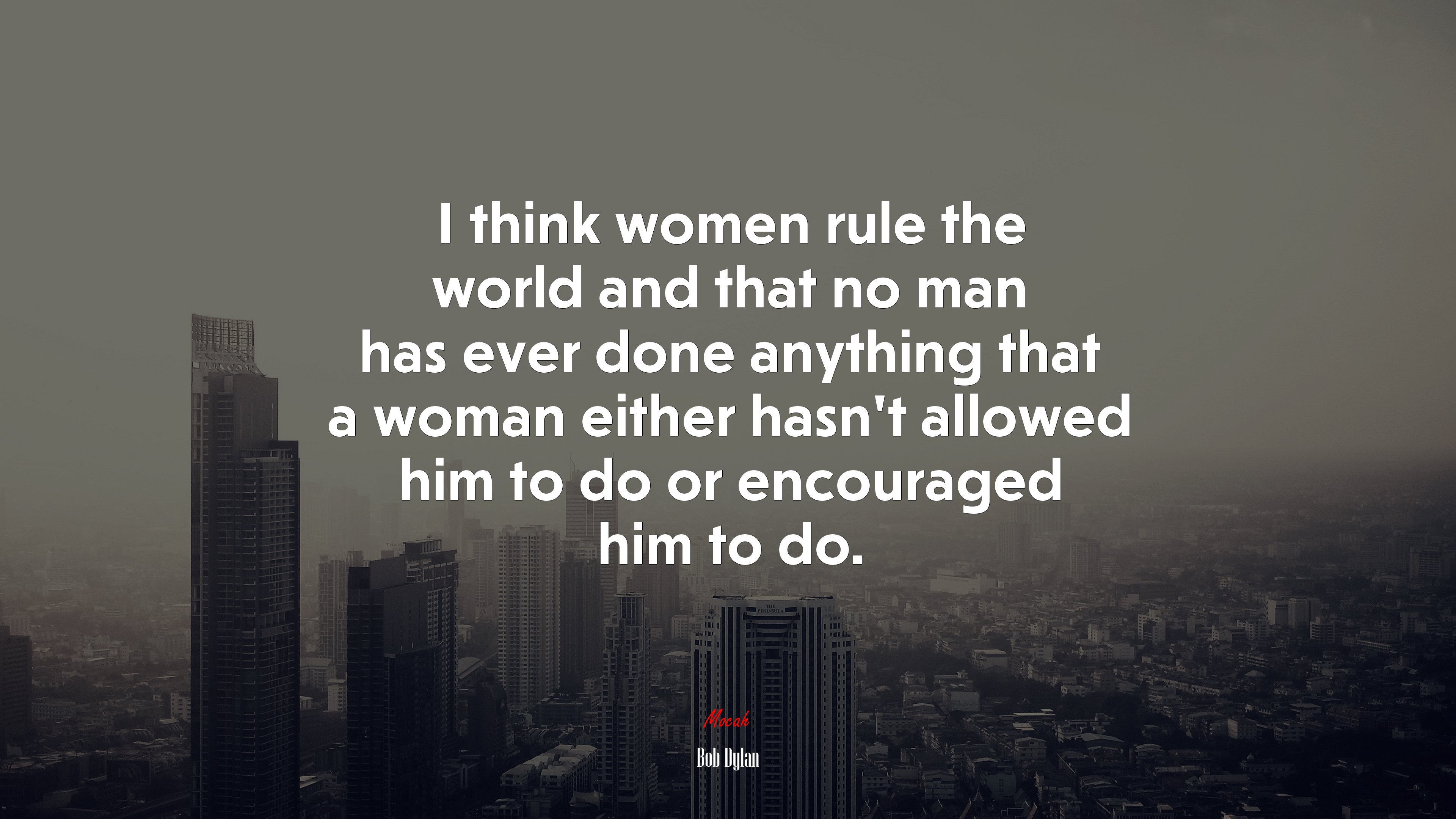I think women rule the world and that no man has ever done anything that a woman either hasn’t allowed him to do or encouraged him to do. | Bob Dylan quote HD Wallpaper
