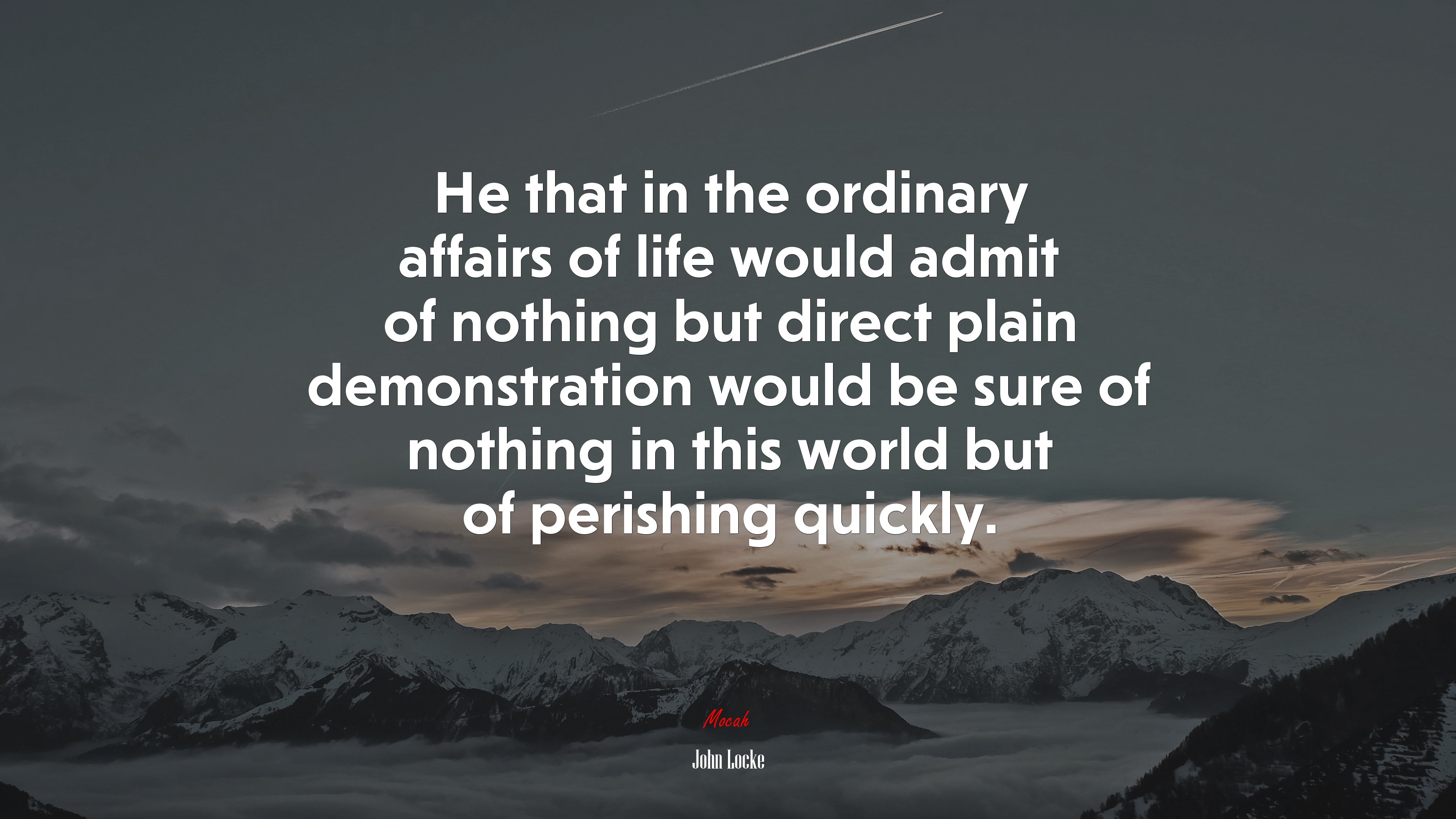 He that in the ordinary affairs of life would admit of nothing but direct plain demonstration would be sure of nothing in this world but of perishing quickly. | John Locke quote HD Wallpaper