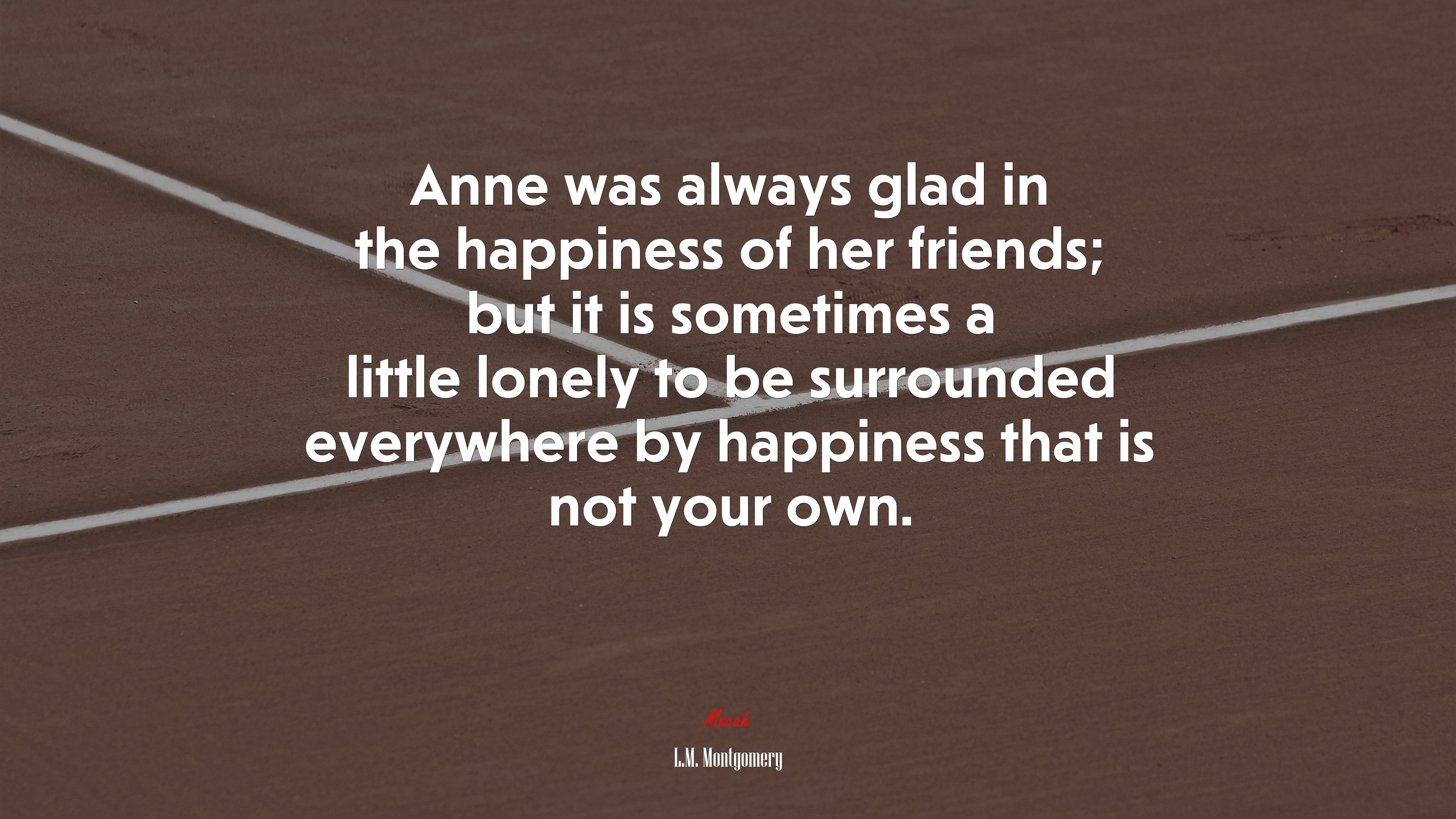 Anne was always glad in the happiness of her friends; but it is sometimes a little lonely to be surrounded everywhere by happiness that is not your own. | L.M. Montgomery quote HD Wallpaper
