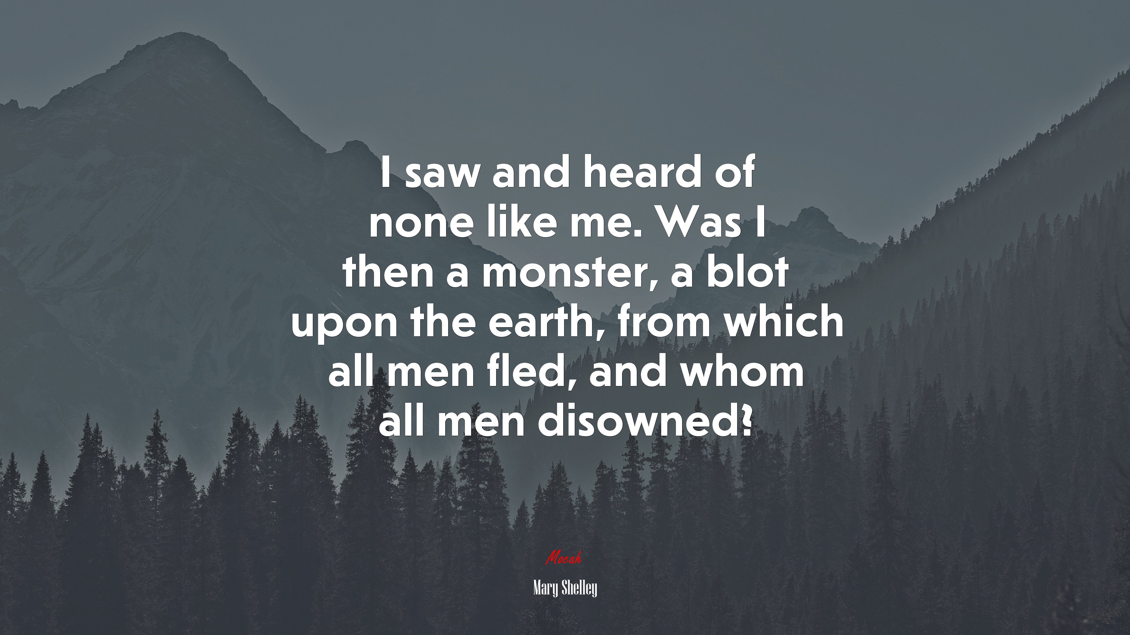 I saw and heard of none like me. Was I then a monster, a blot upon the earth, from which all men fled, and whom all men disowned? | Mary Shelley quote HD Wallpaper