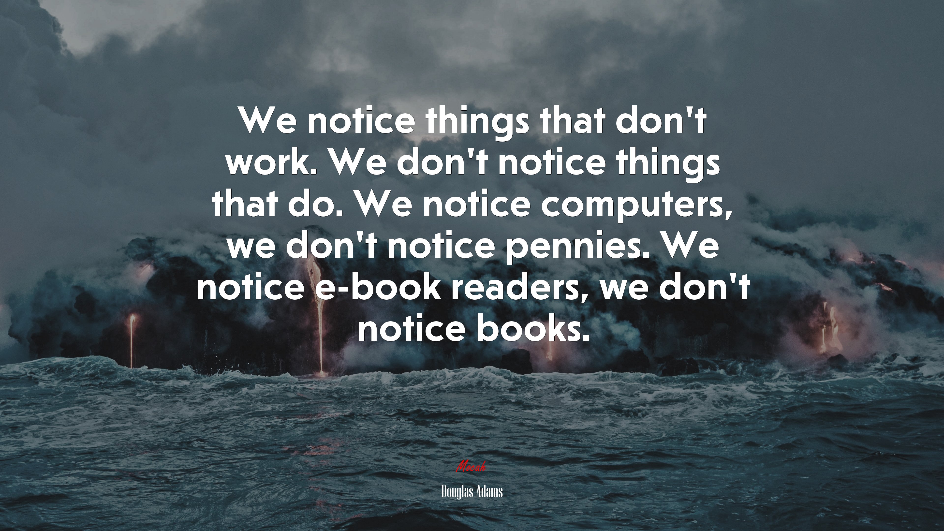 We notice things that don’t work. We don’t notice things that do. We notice computers, we don’t notice pennies. We notice e-book readers, we don’t notice books. | Douglas Adams quote HD Wallpaper