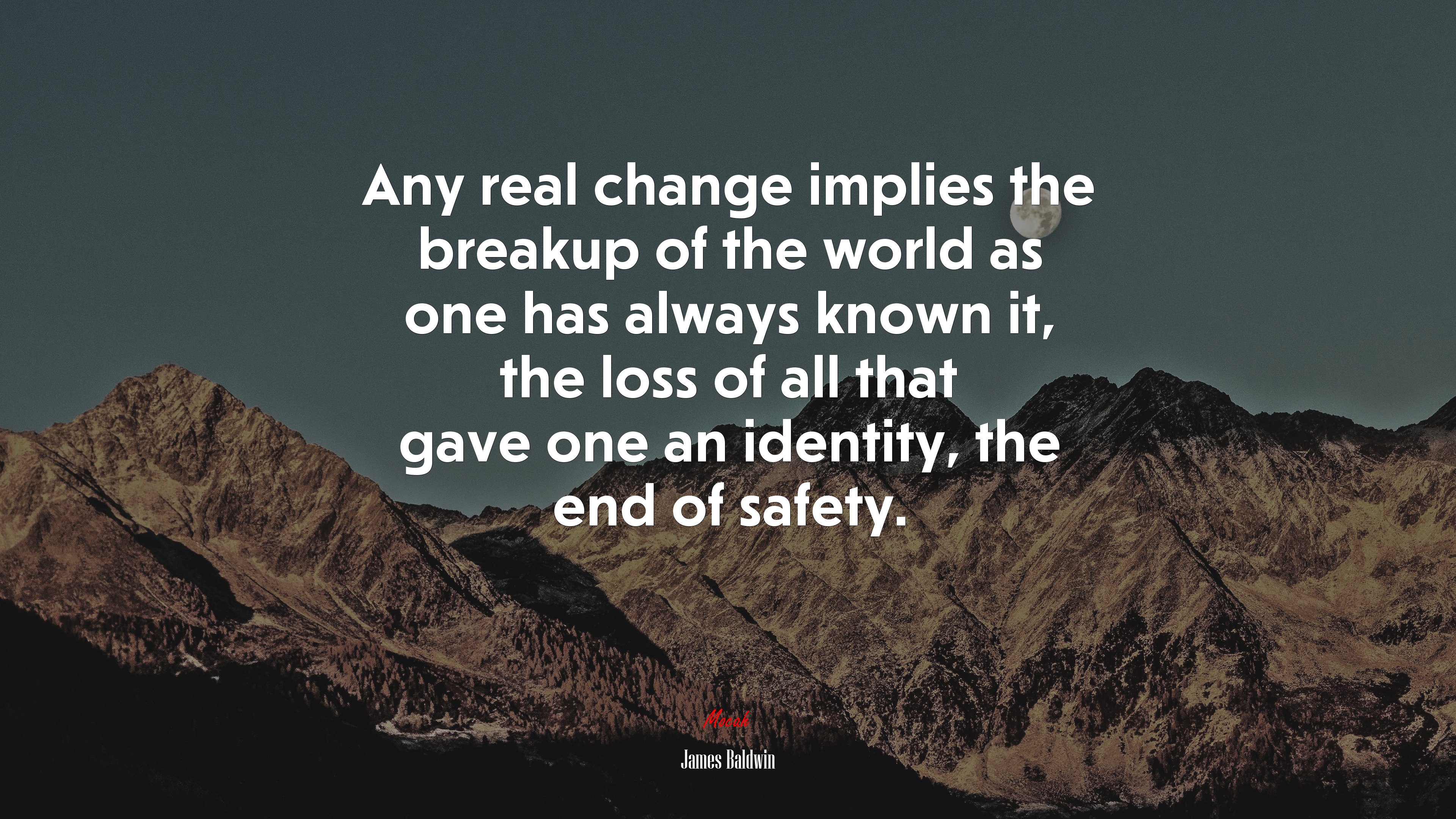 Any real change implies the breakup of the world as one has always known it, the loss of all that gave one an identity, the end of safety. | James Baldwin quote HD Wallpaper