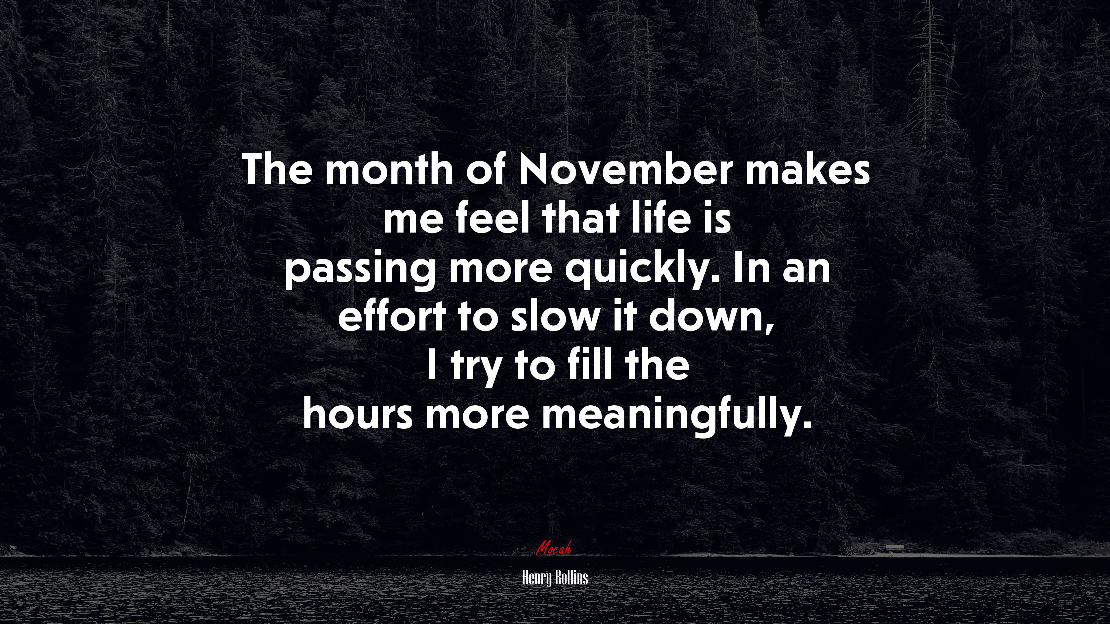 The month of November makes me feel that life is passing more quickly. In an effort to slow it down, I try to fill the hours more meaningfully. | Henry Rollins quote HD Wallpaper