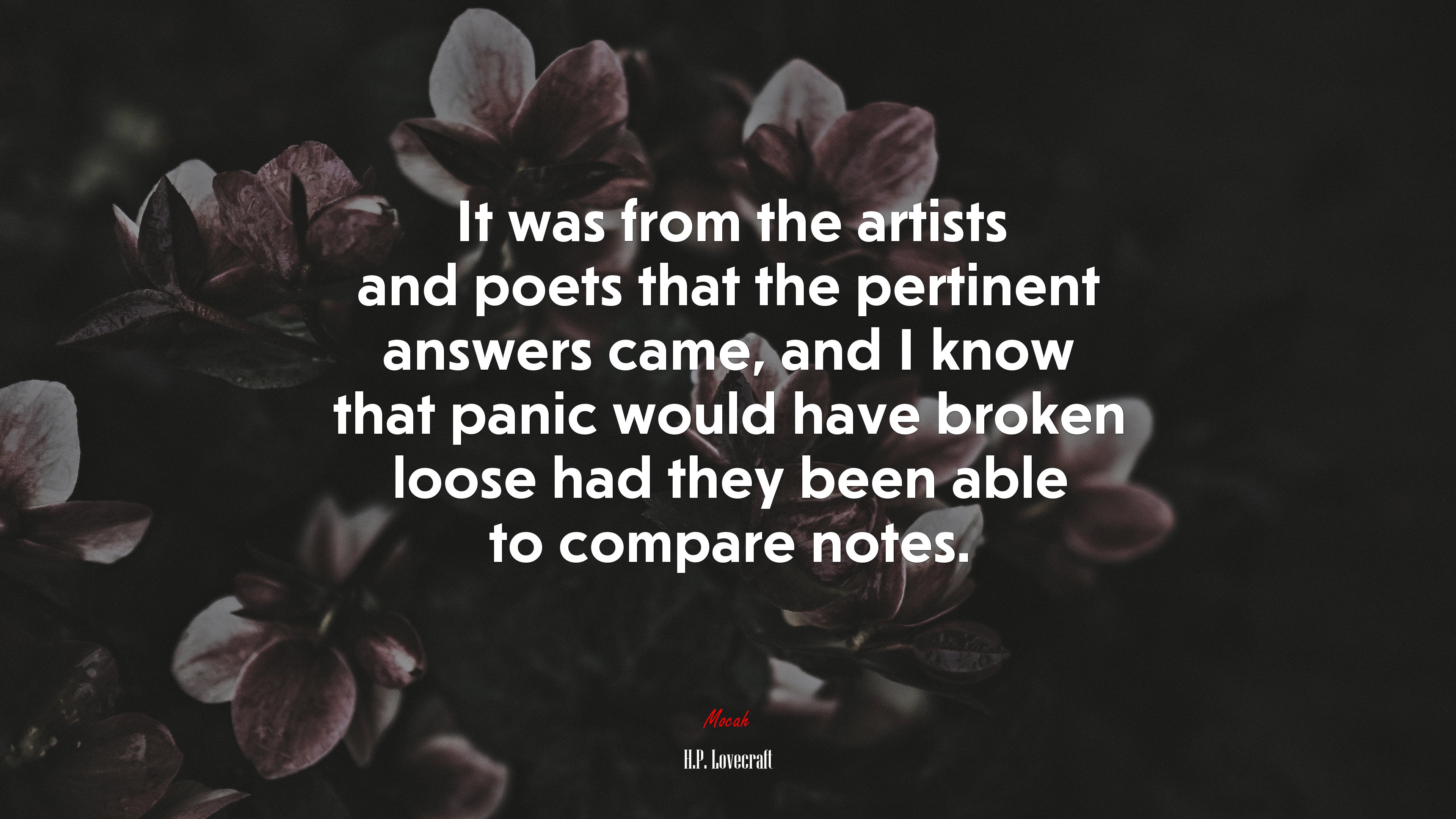 It was from the artists and poets that the pertinent answers came, and I know that panic would have broken loose had they been able to compare notes. | H.P. Lovecraft quote HD Wallpaper