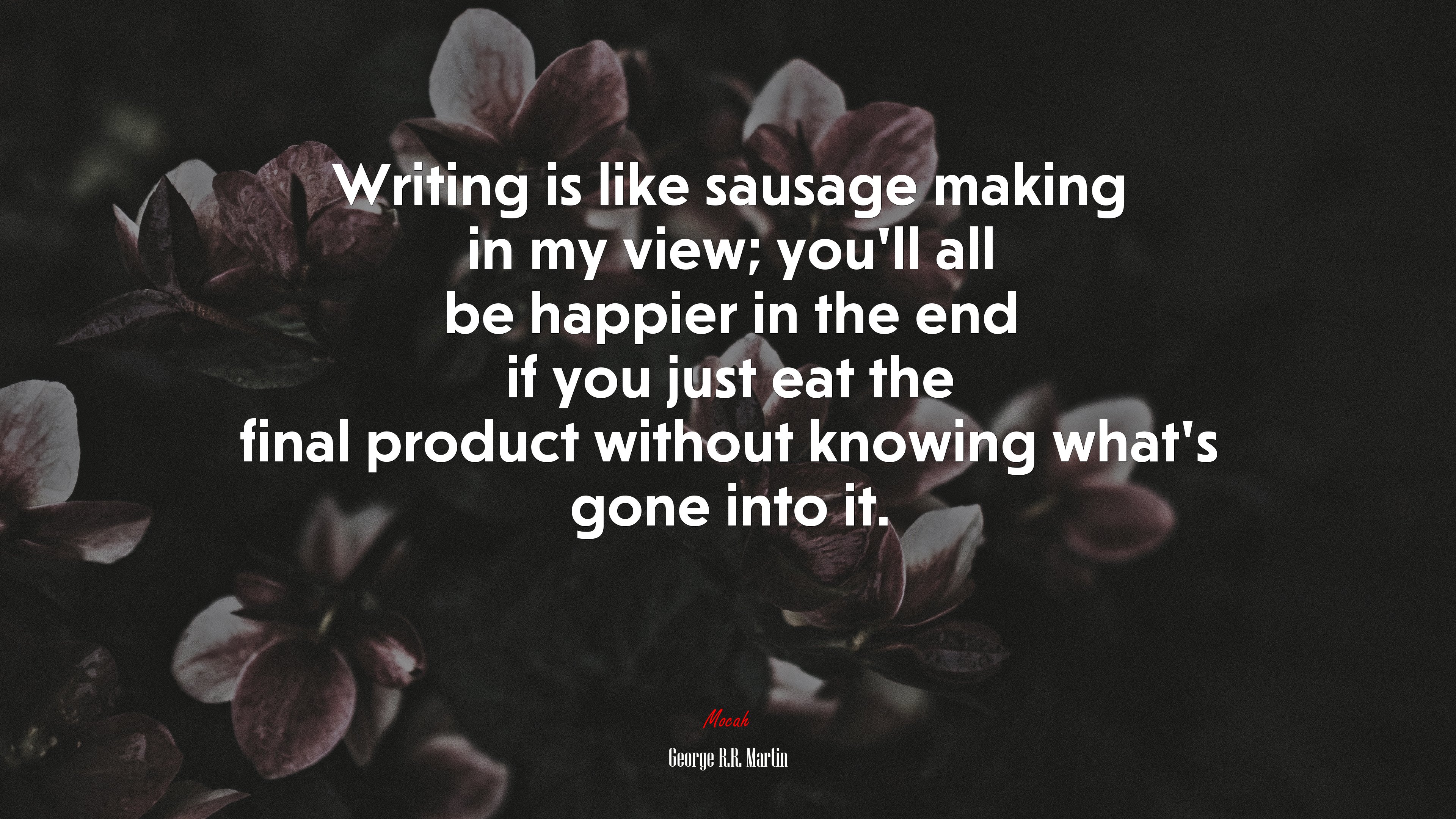 Writing is like sausage making in my view; you’ll all be happier in the end if you just eat the final product without knowing what’s gone into it. | George R.R. Martin quote HD Wallpaper