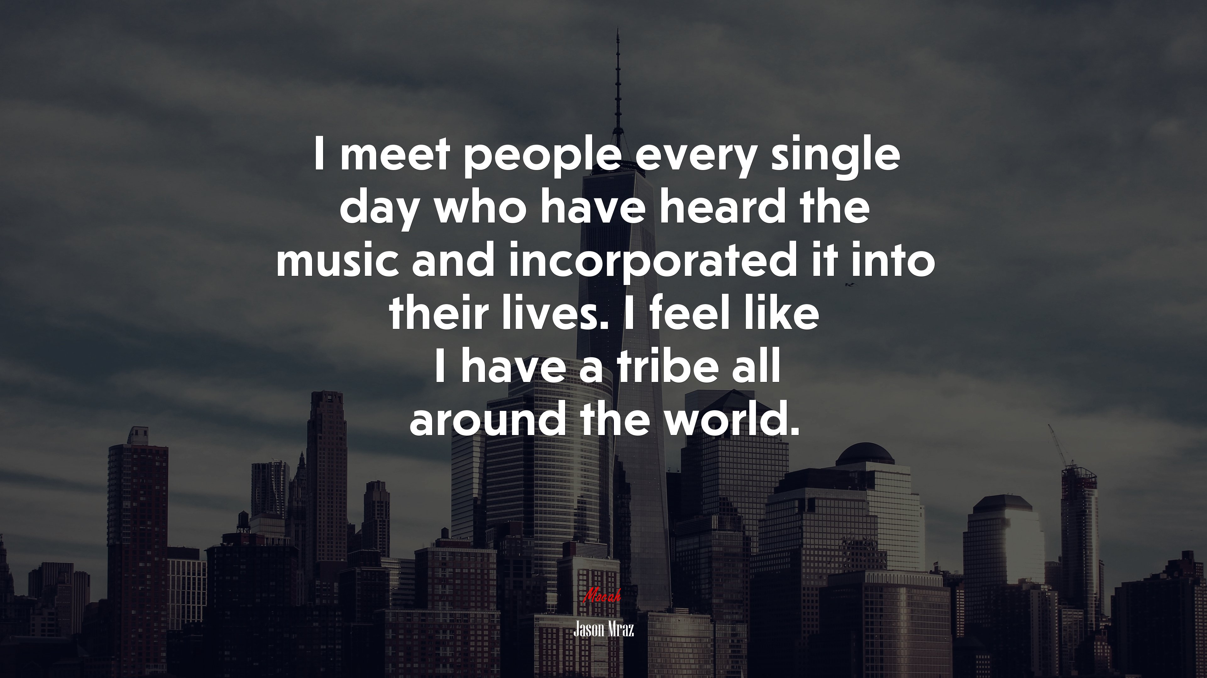 I meet people every single day who have heard the music and incorporated it into their lives. I feel like I have a tribe all around the world. | Jason Mraz quote HD Wallpaper