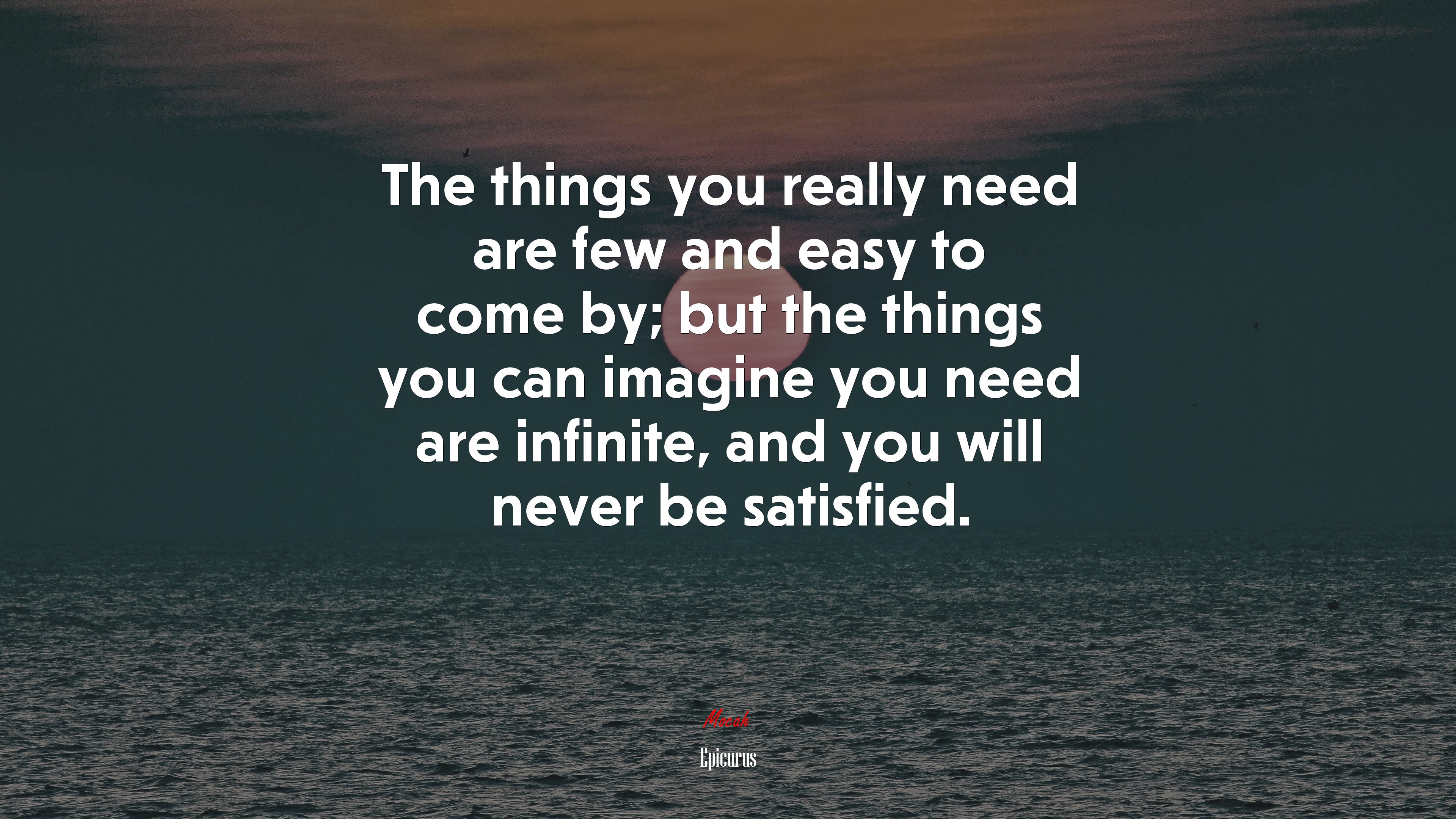 The things you really need are few and easy to come by; but the things you can imagine you need are infinite, and you will never be satisfied. | Epicurus quote HD Wallpaper