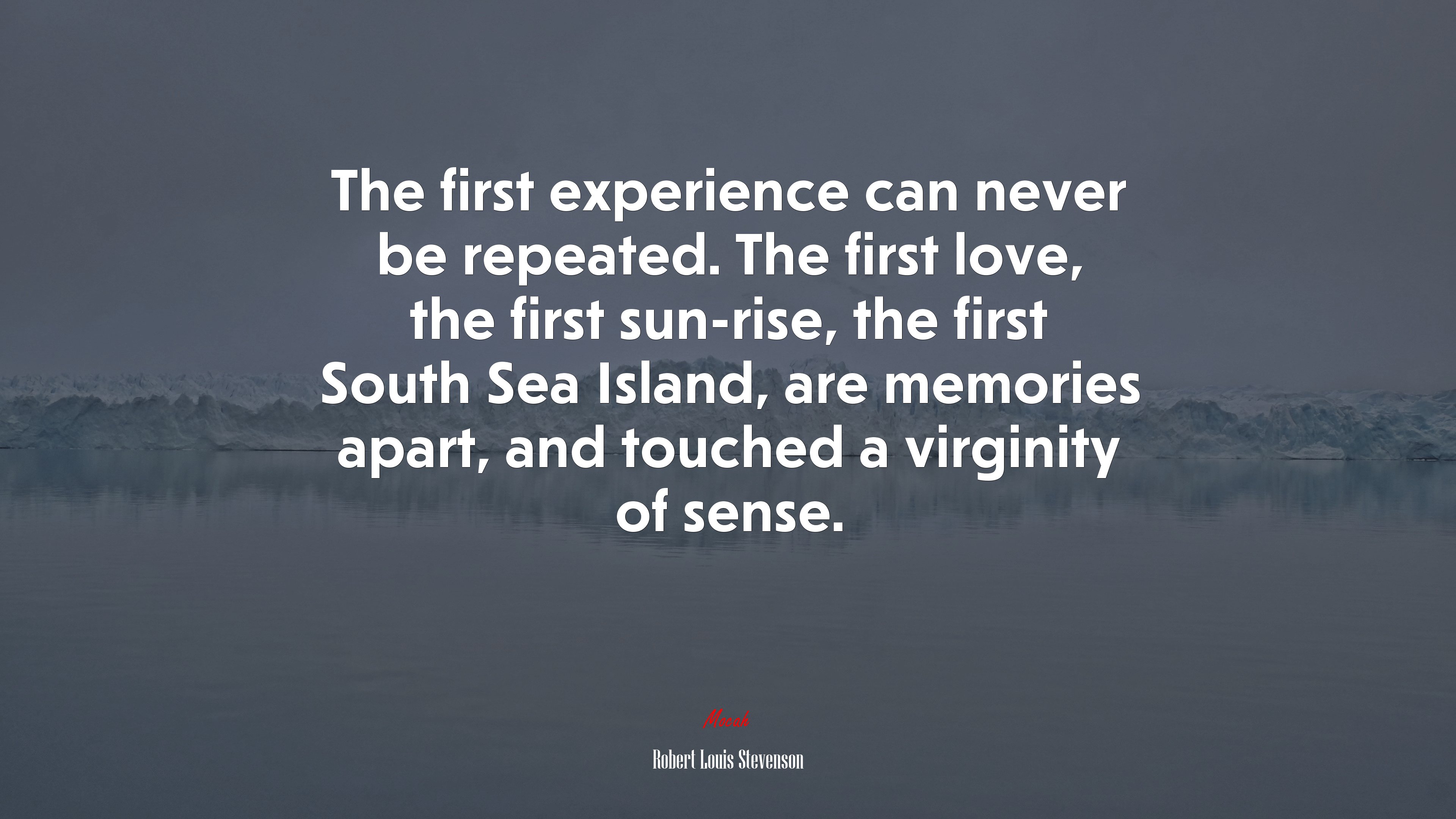 The first experience can never be repeated. The first love, the first sun-rise, the first South Sea Island, are memories apart, and touched a virginity of sense. | Robert Louis Stevenson quote HD Wallpaper